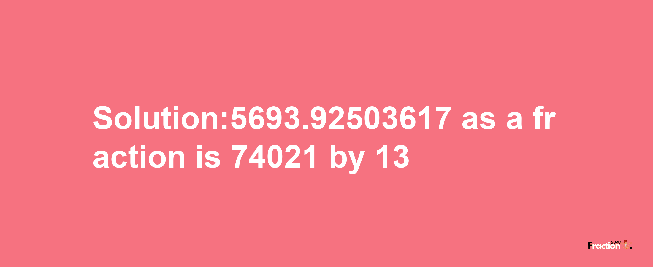 Solution:5693.92503617 as a fraction is 74021/13