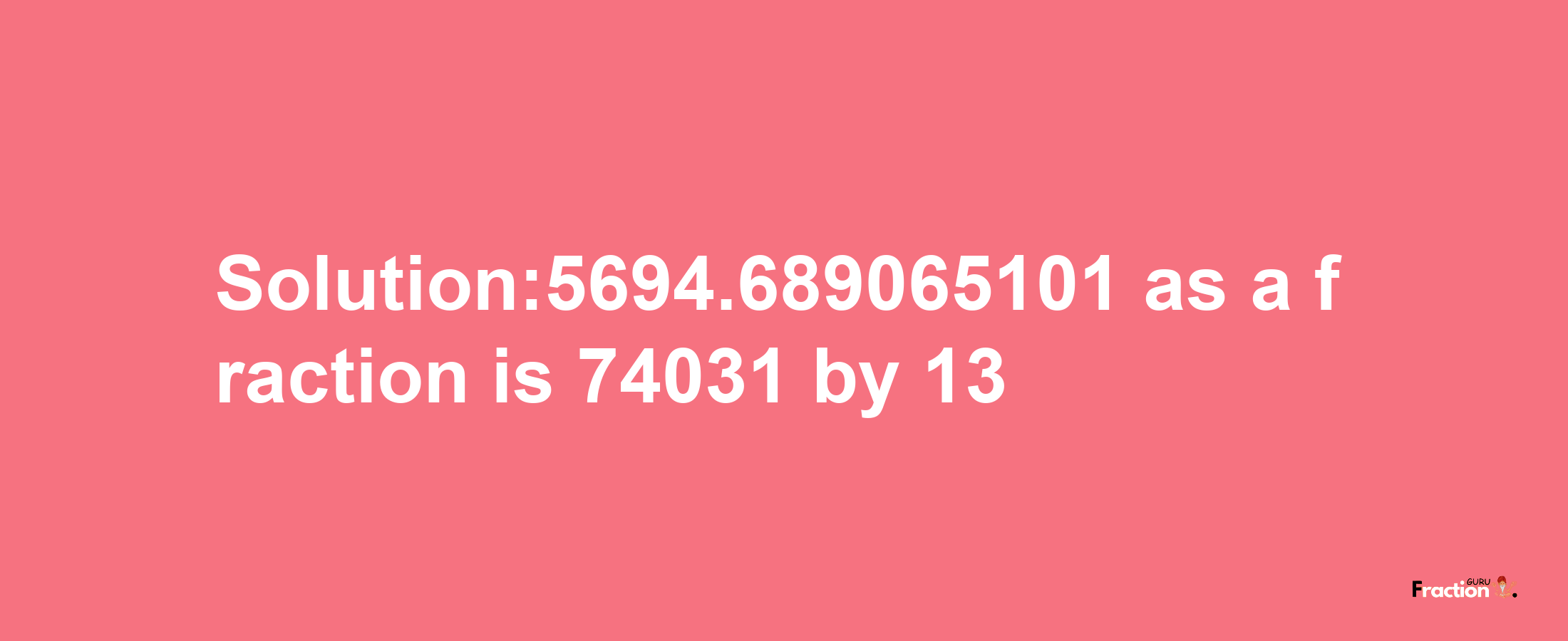 Solution:5694.689065101 as a fraction is 74031/13