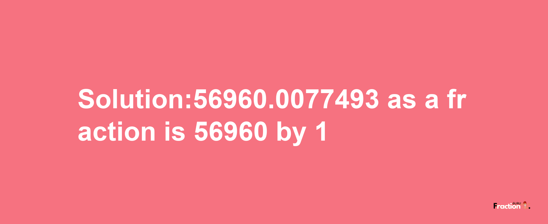 Solution:56960.0077493 as a fraction is 56960/1