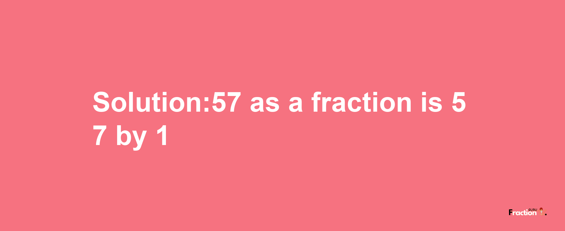 Solution:57 as a fraction is 57/1