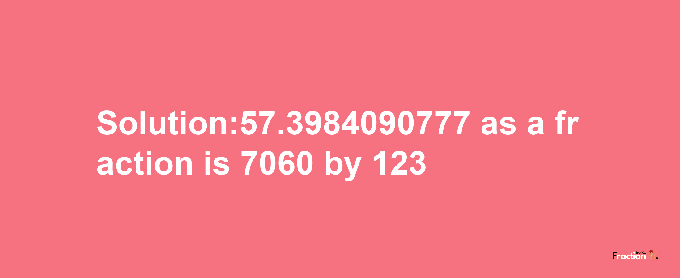 Solution:57.3984090777 as a fraction is 7060/123