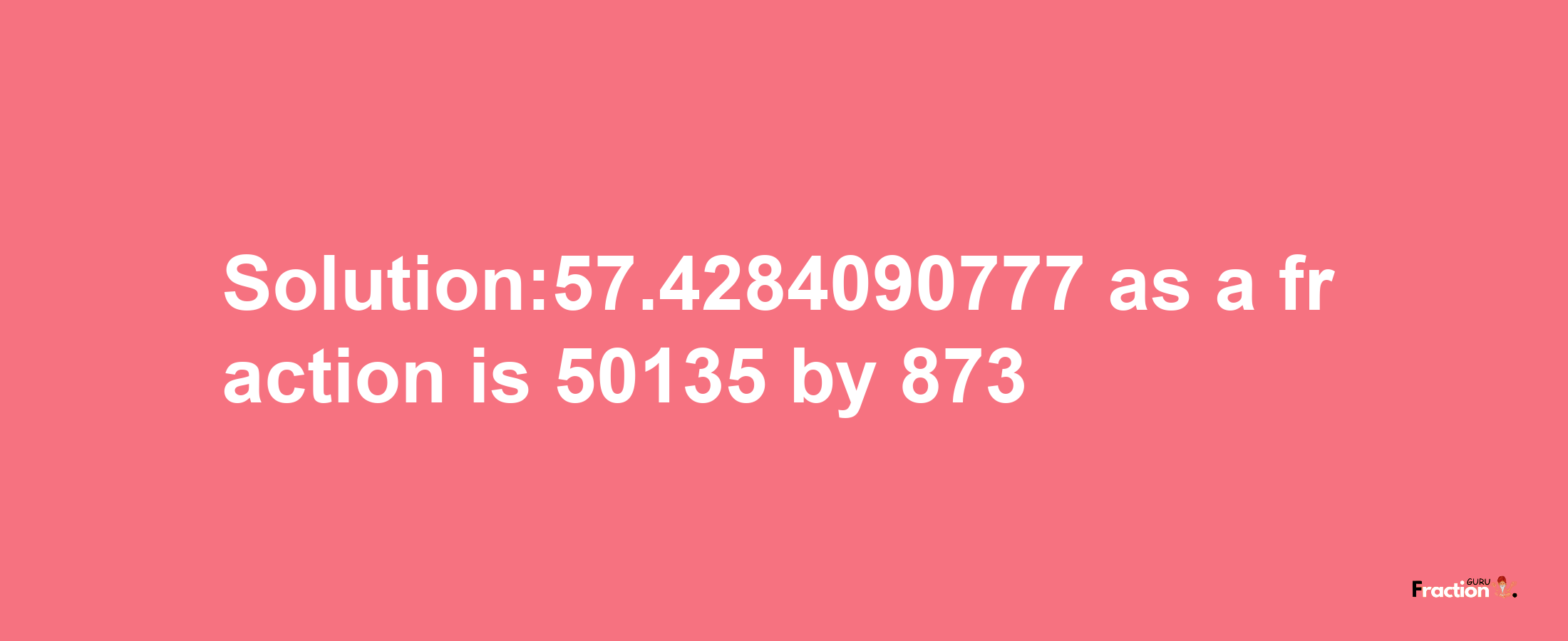 Solution:57.4284090777 as a fraction is 50135/873