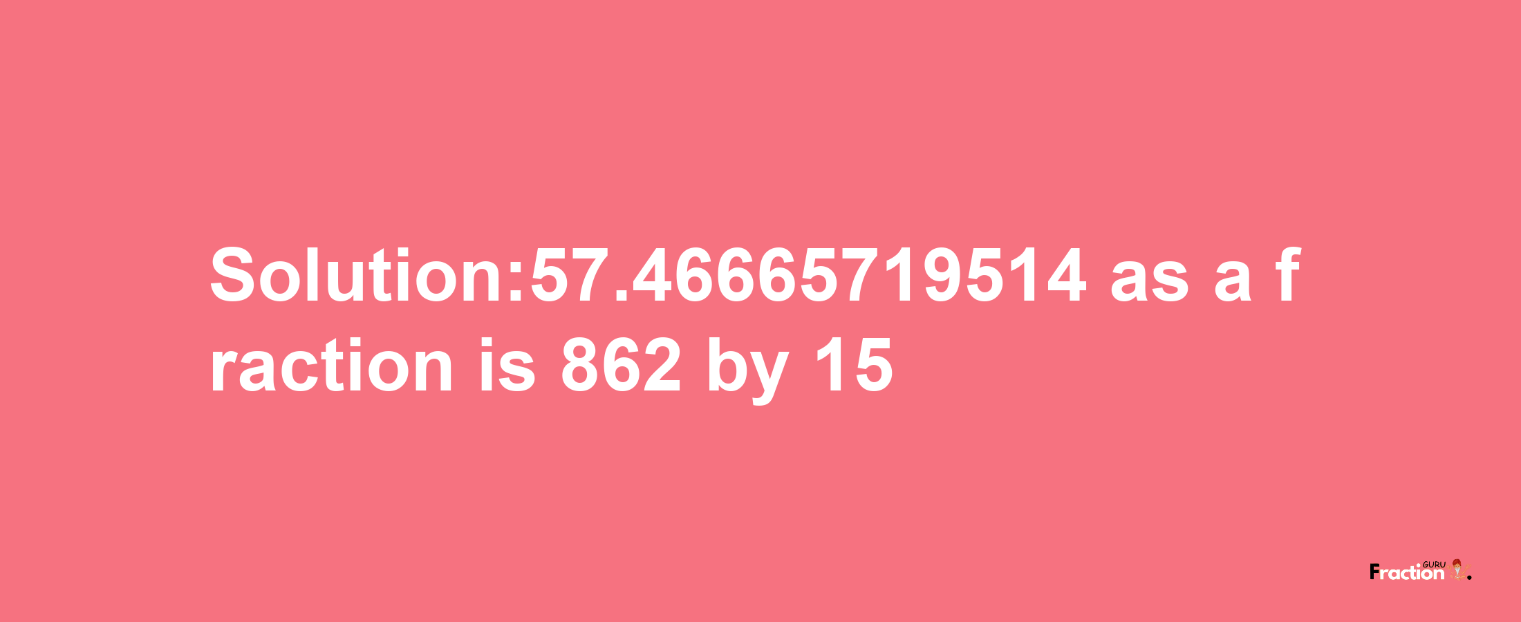 Solution:57.46665719514 as a fraction is 862/15