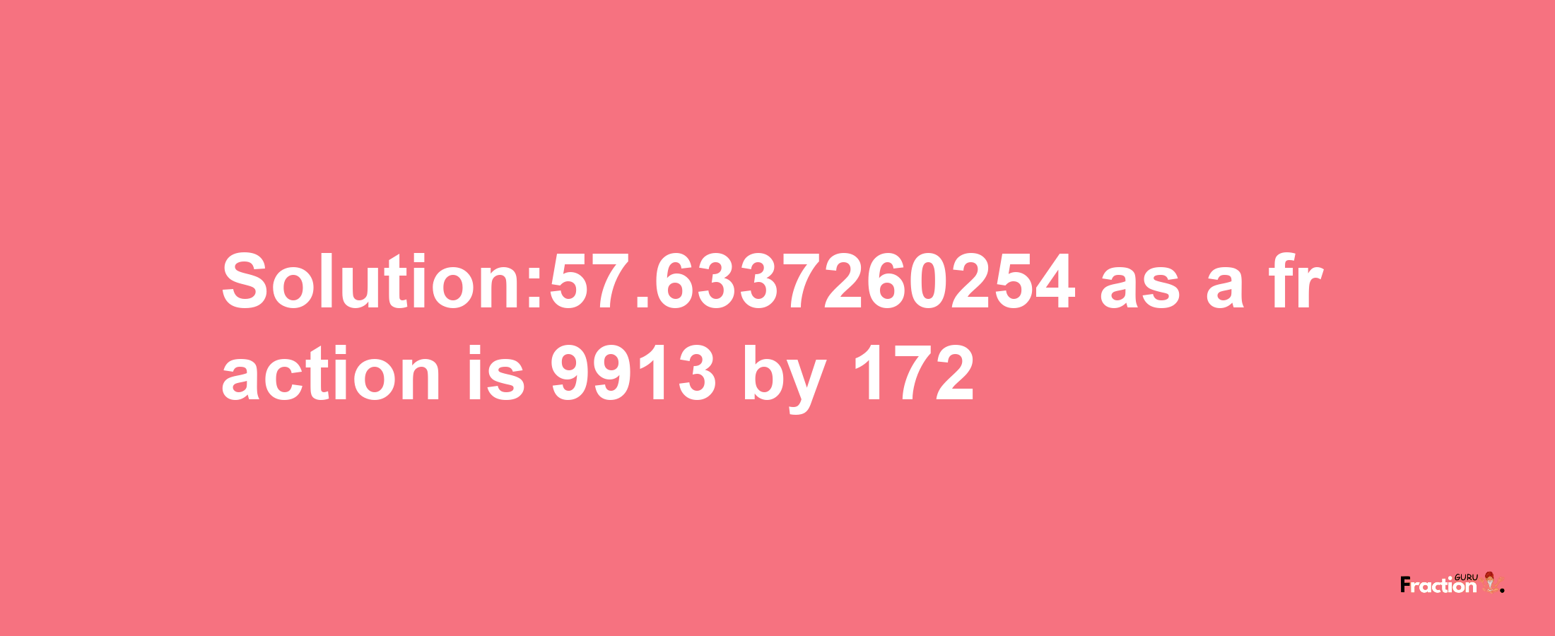 Solution:57.6337260254 as a fraction is 9913/172