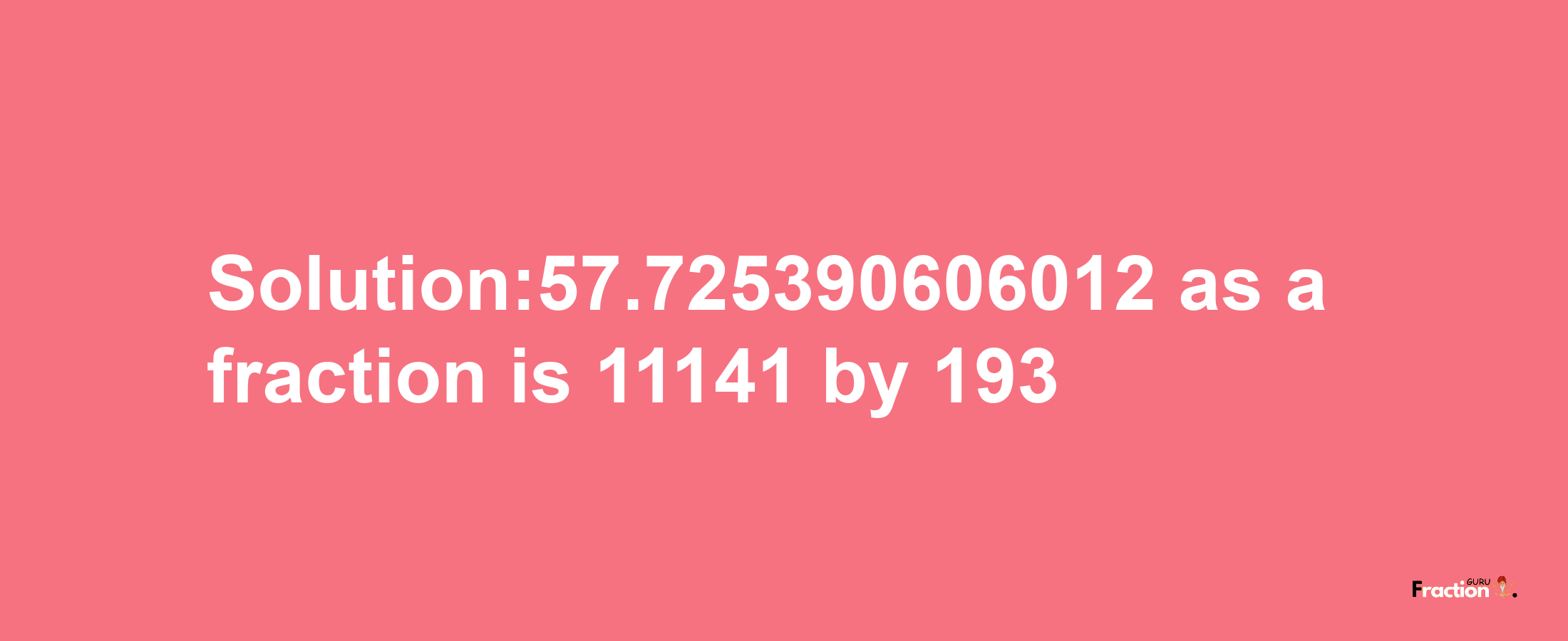 Solution:57.725390606012 as a fraction is 11141/193