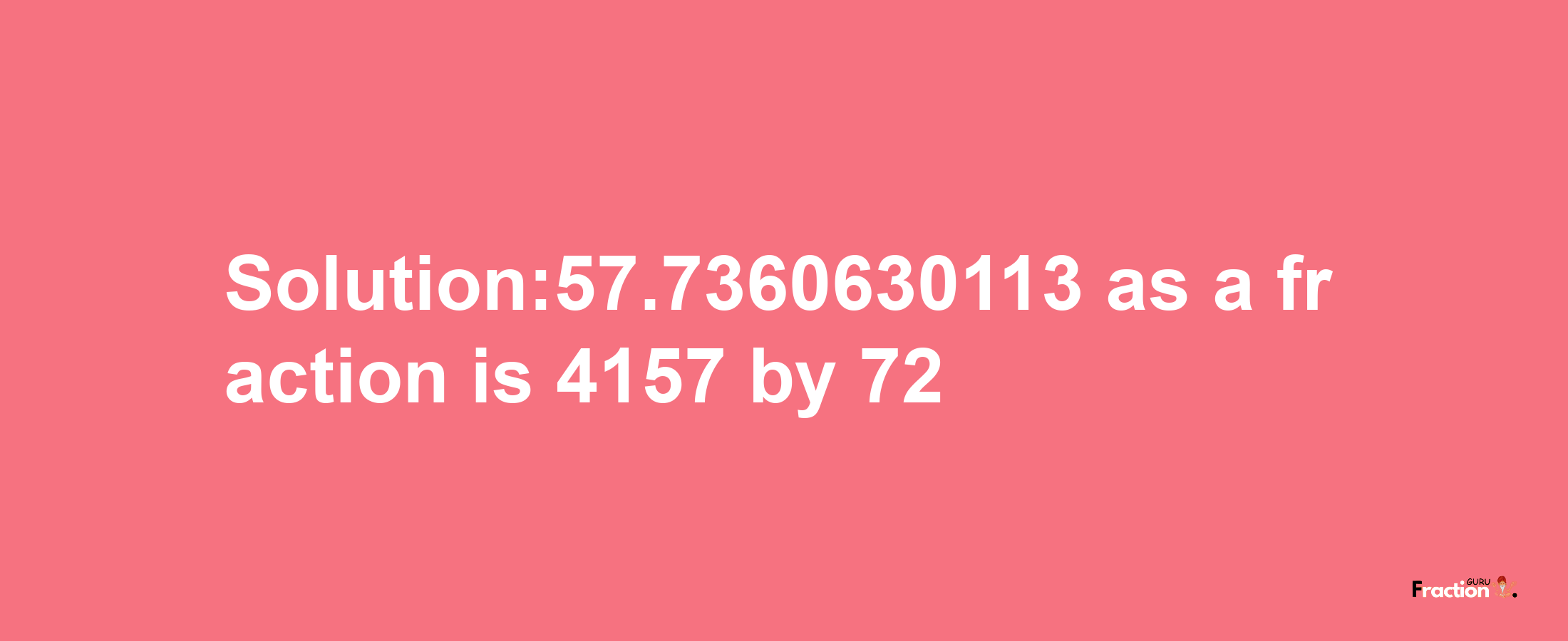 Solution:57.7360630113 as a fraction is 4157/72