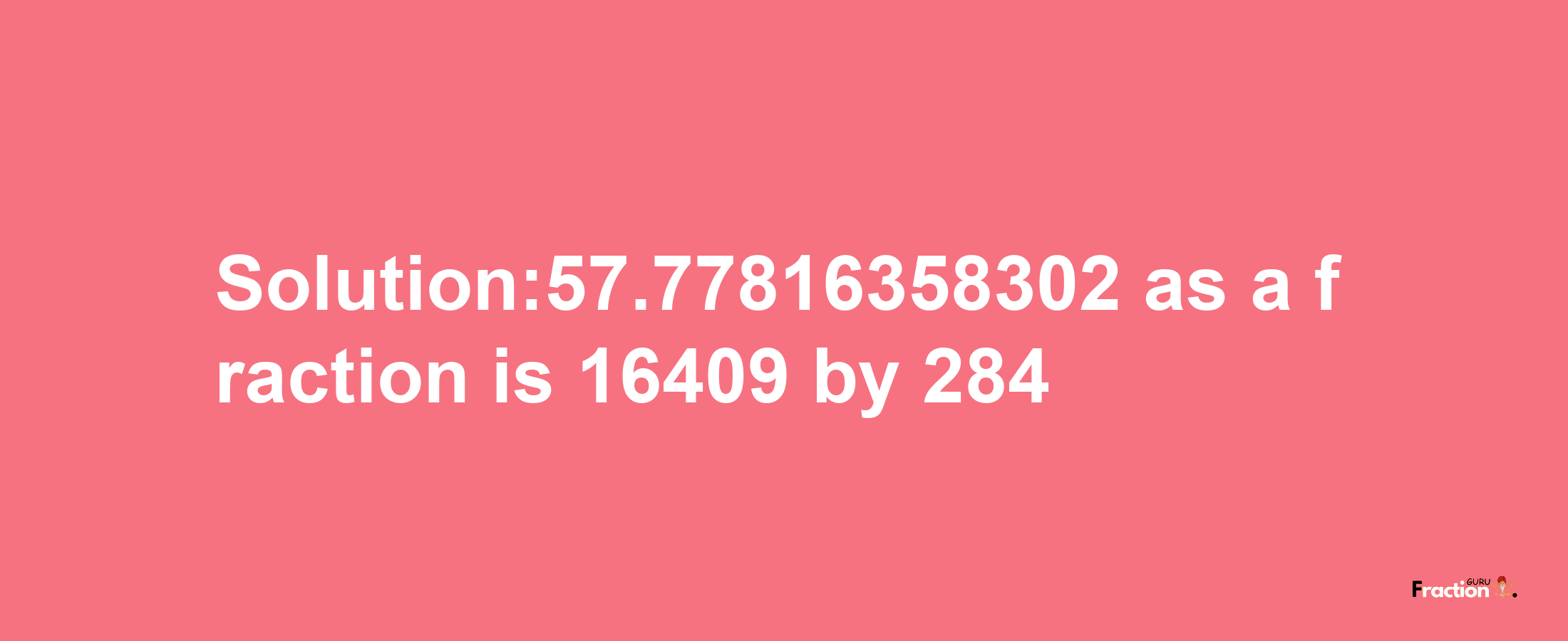 Solution:57.77816358302 as a fraction is 16409/284