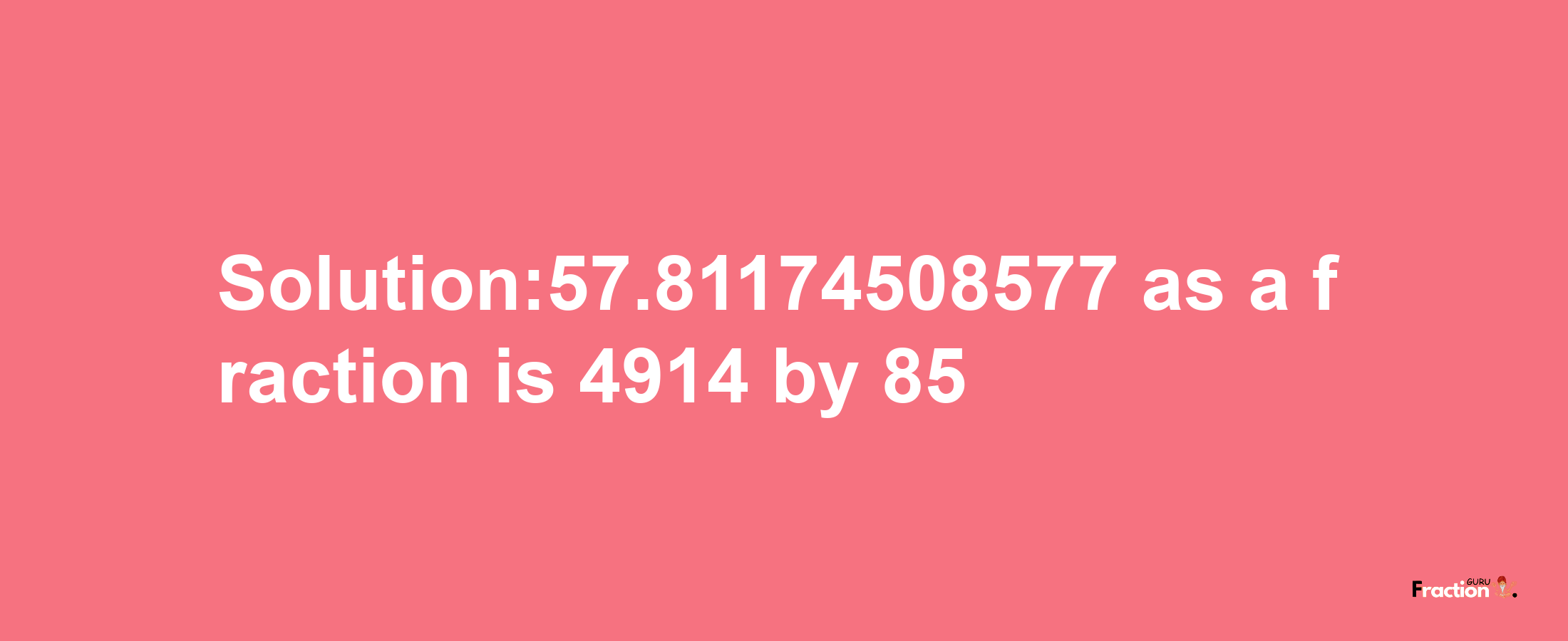 Solution:57.81174508577 as a fraction is 4914/85