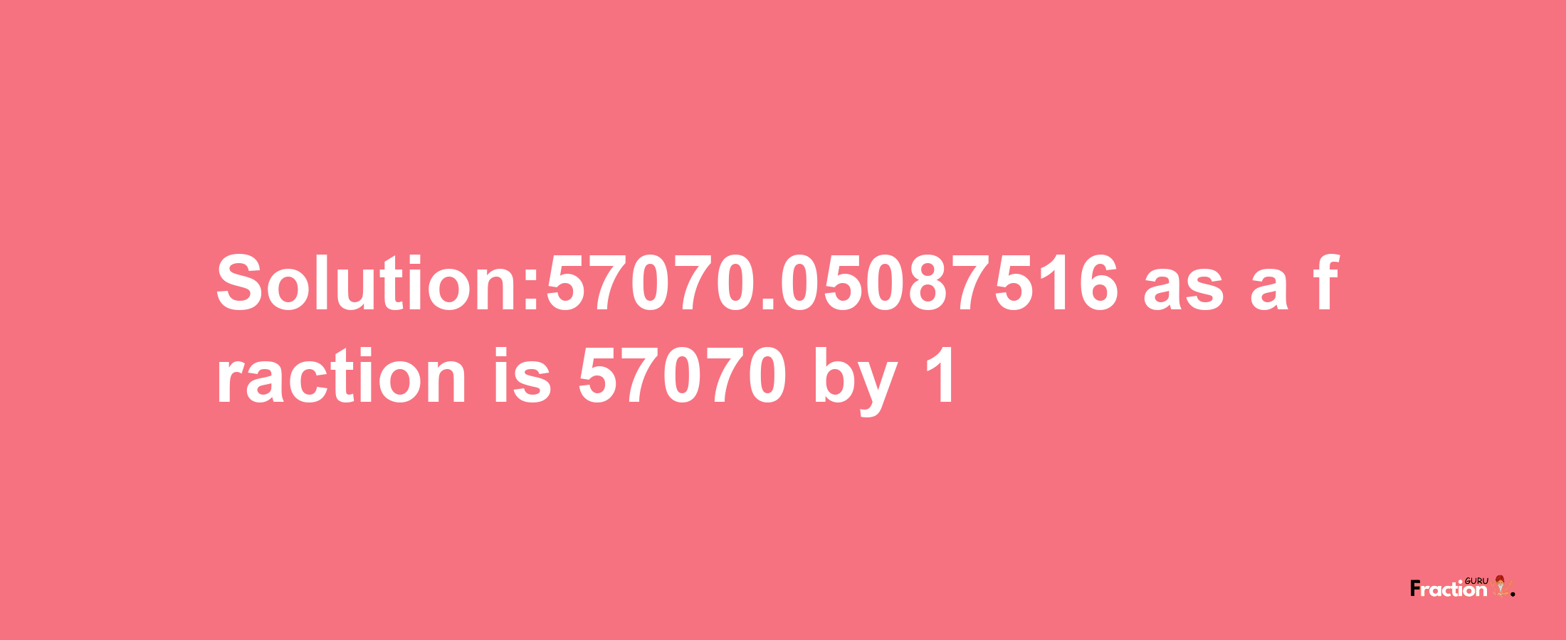 Solution:57070.05087516 as a fraction is 57070/1