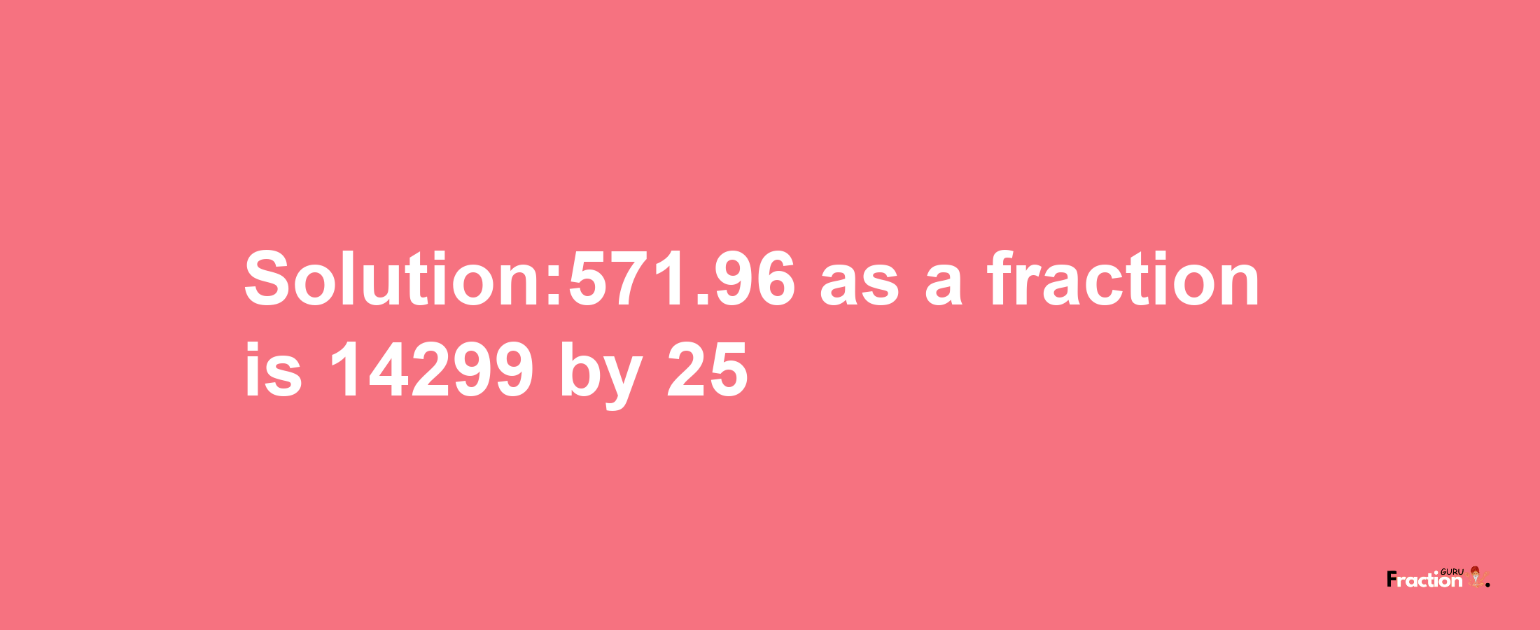 Solution:571.96 as a fraction is 14299/25