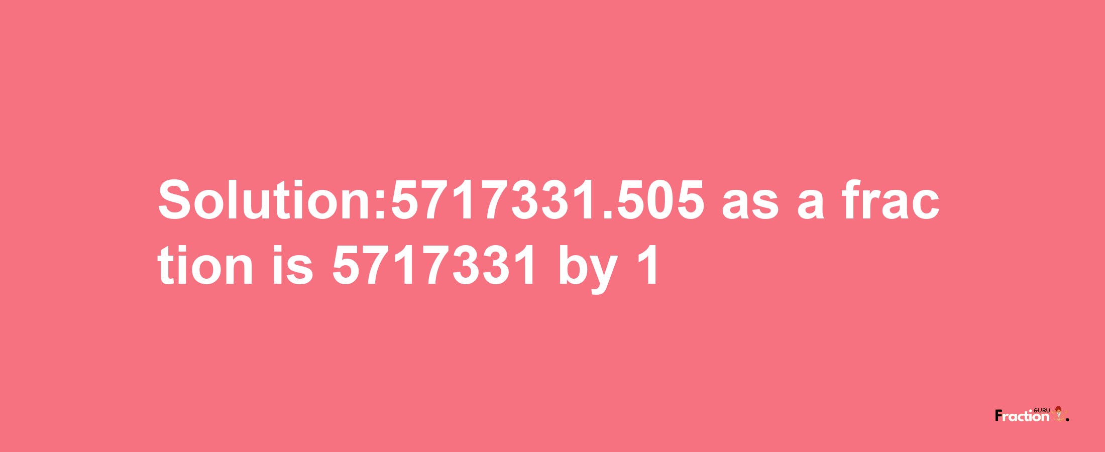 Solution:5717331.505 as a fraction is 5717331/1