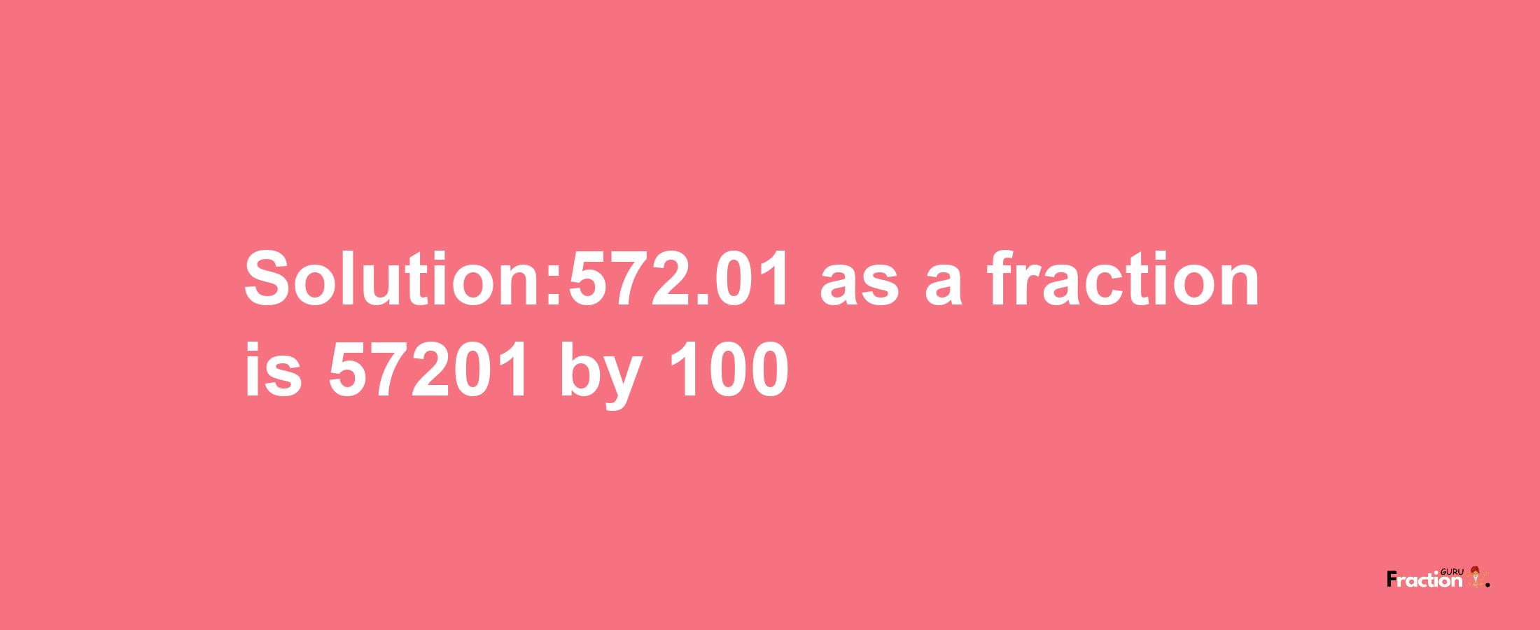 Solution:572.01 as a fraction is 57201/100