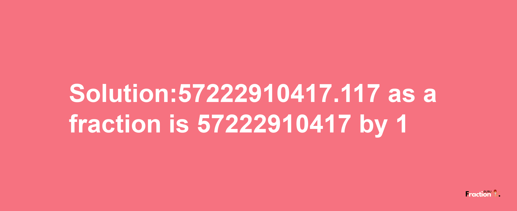 Solution:57222910417.117 as a fraction is 57222910417/1