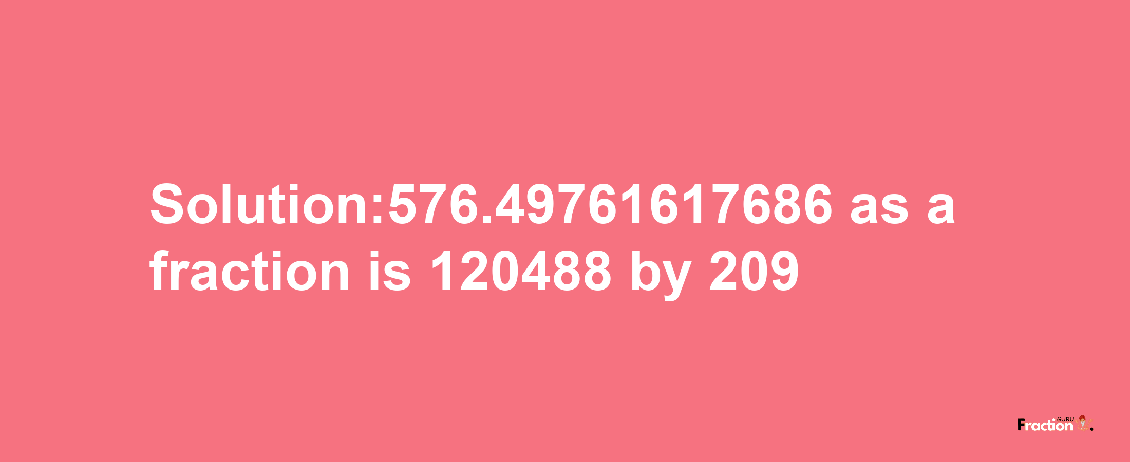 Solution:576.49761617686 as a fraction is 120488/209