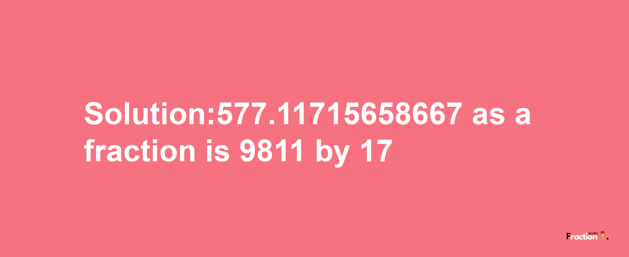 Solution:577.11715658667 as a fraction is 9811/17