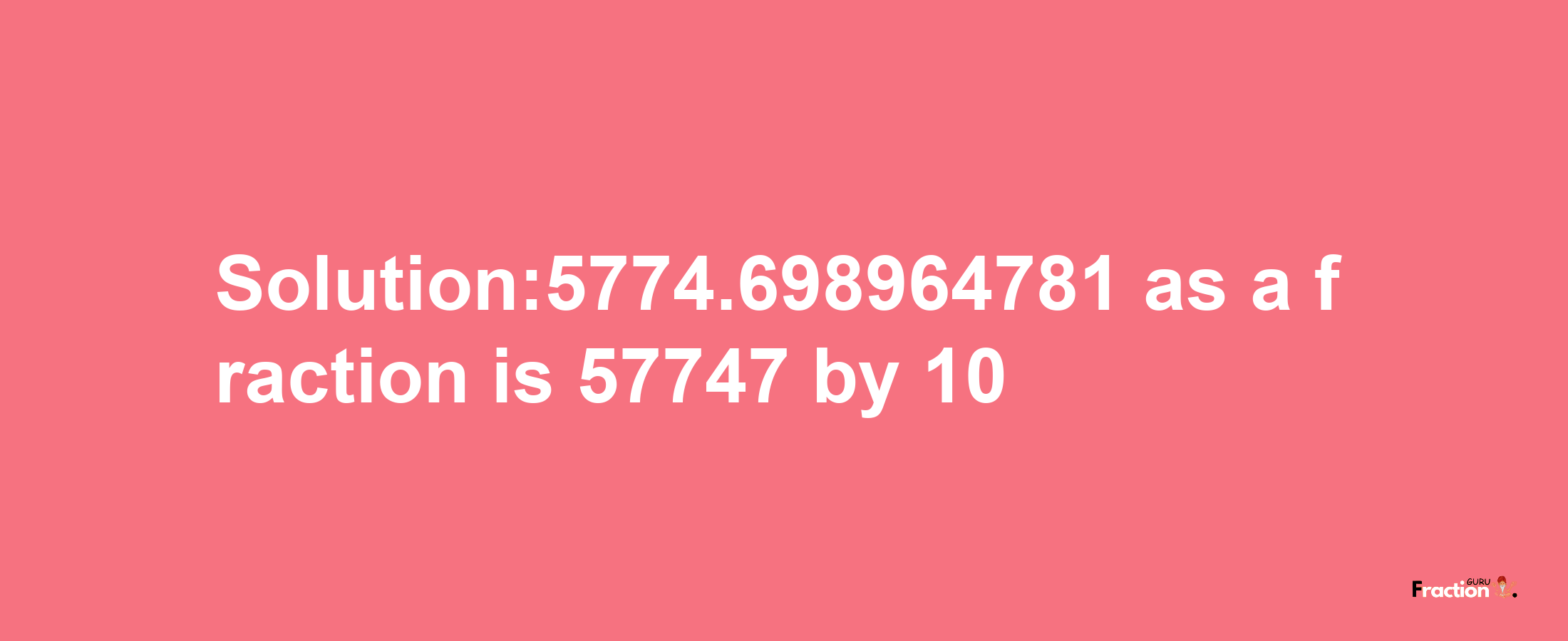 Solution:5774.698964781 as a fraction is 57747/10