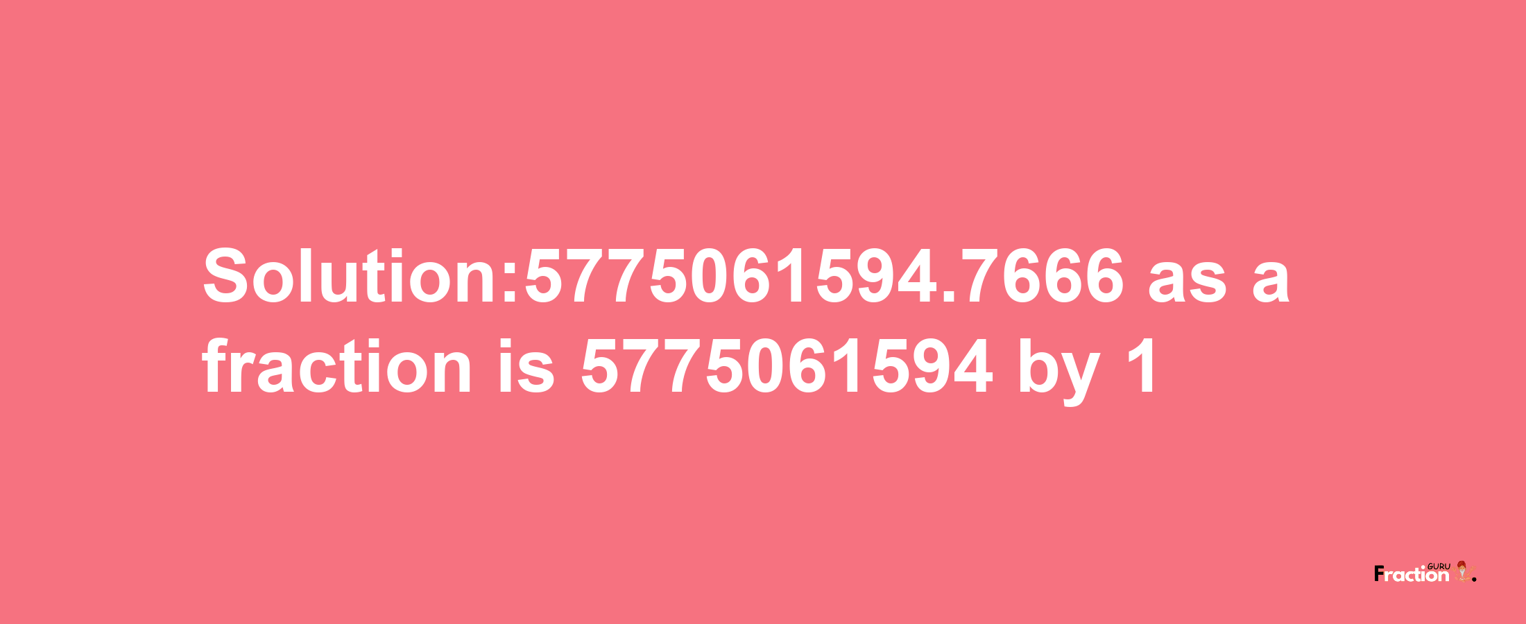 Solution:5775061594.7666 as a fraction is 5775061594/1