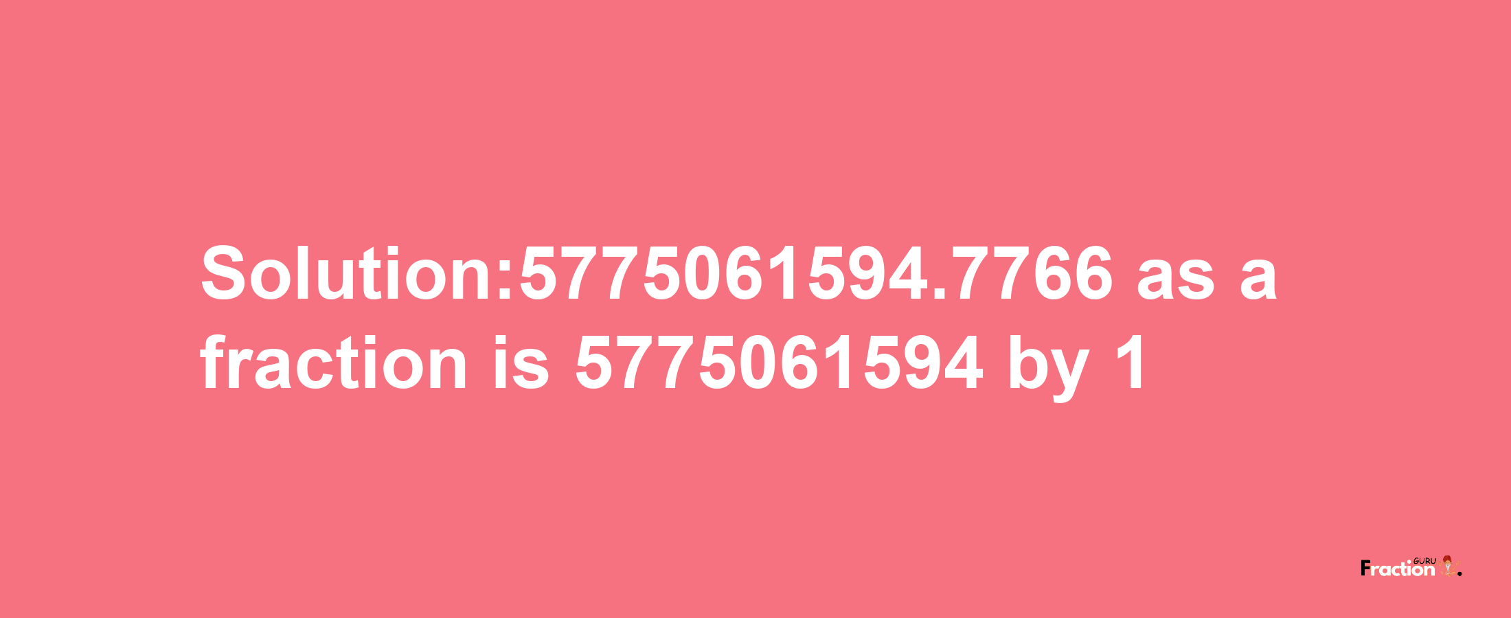 Solution:5775061594.7766 as a fraction is 5775061594/1