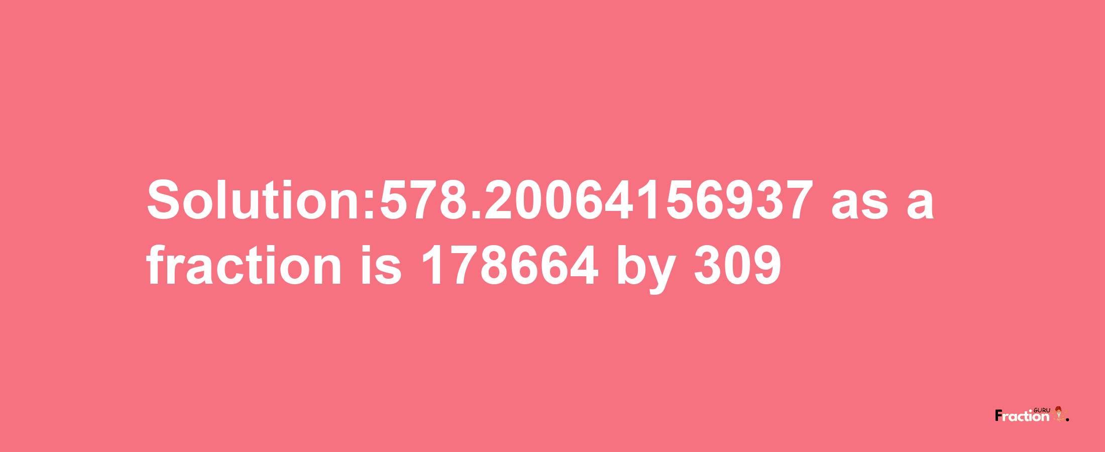 Solution:578.20064156937 as a fraction is 178664/309