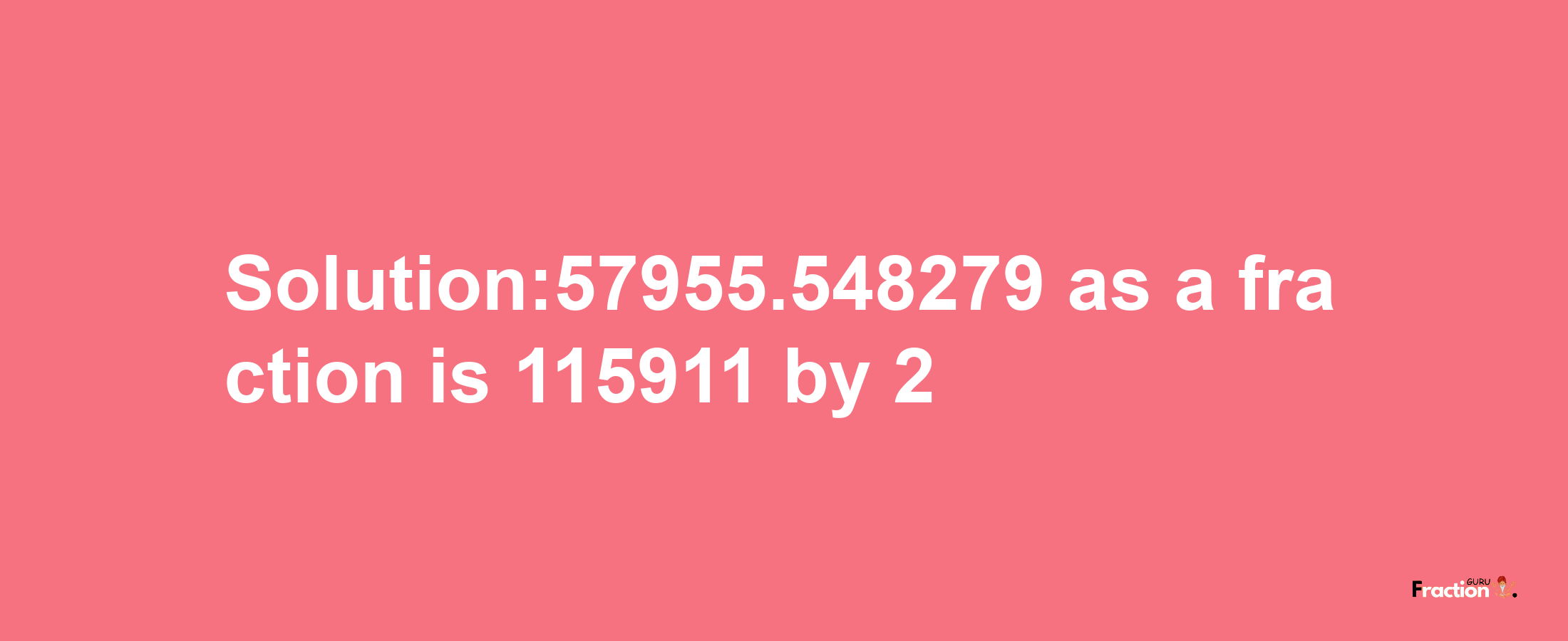 Solution:57955.548279 as a fraction is 115911/2