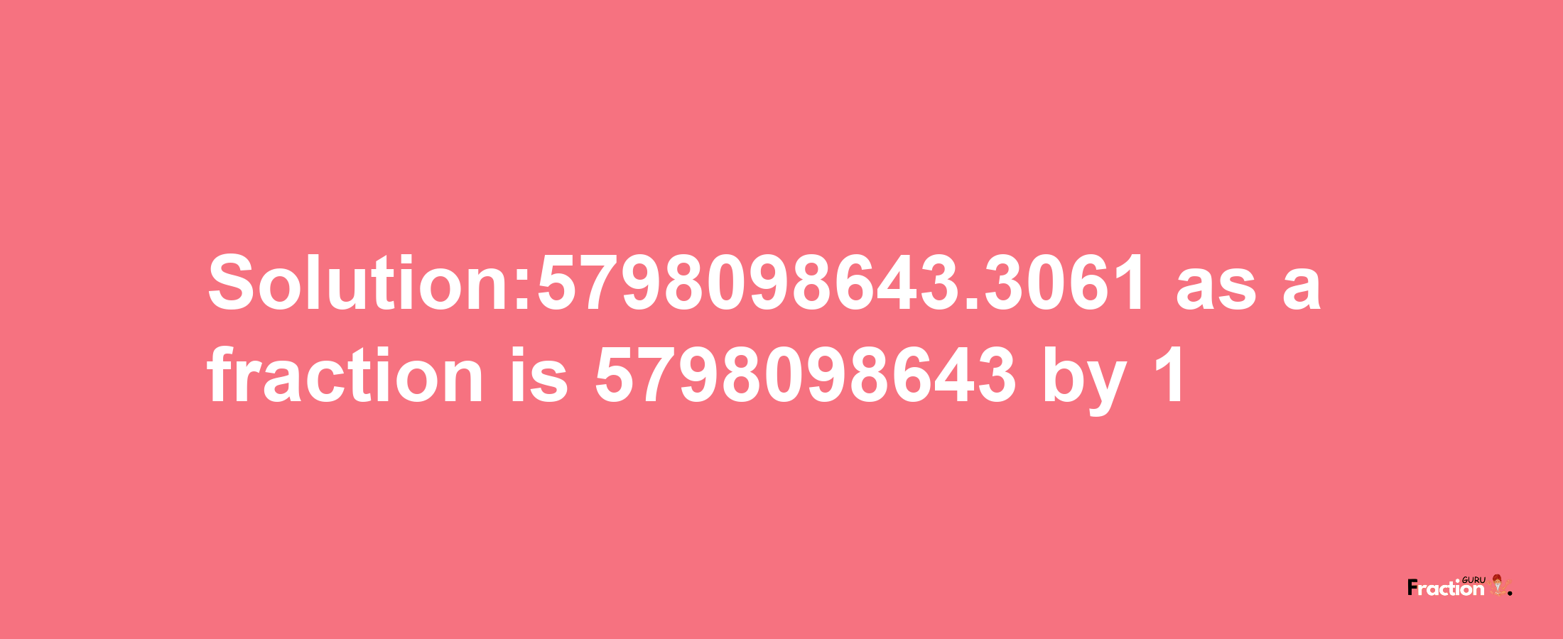 Solution:5798098643.3061 as a fraction is 5798098643/1