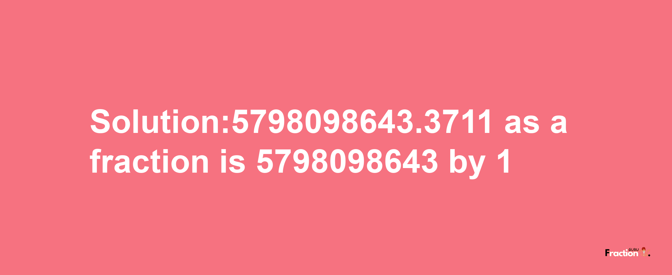 Solution:5798098643.3711 as a fraction is 5798098643/1