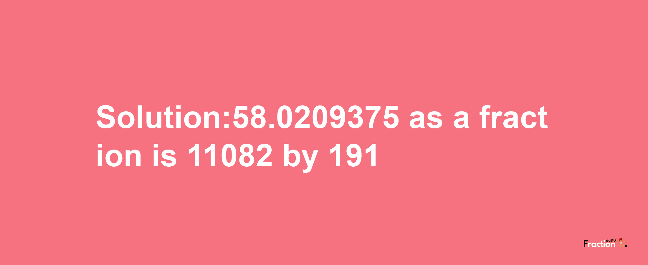 Solution:58.0209375 as a fraction is 11082/191