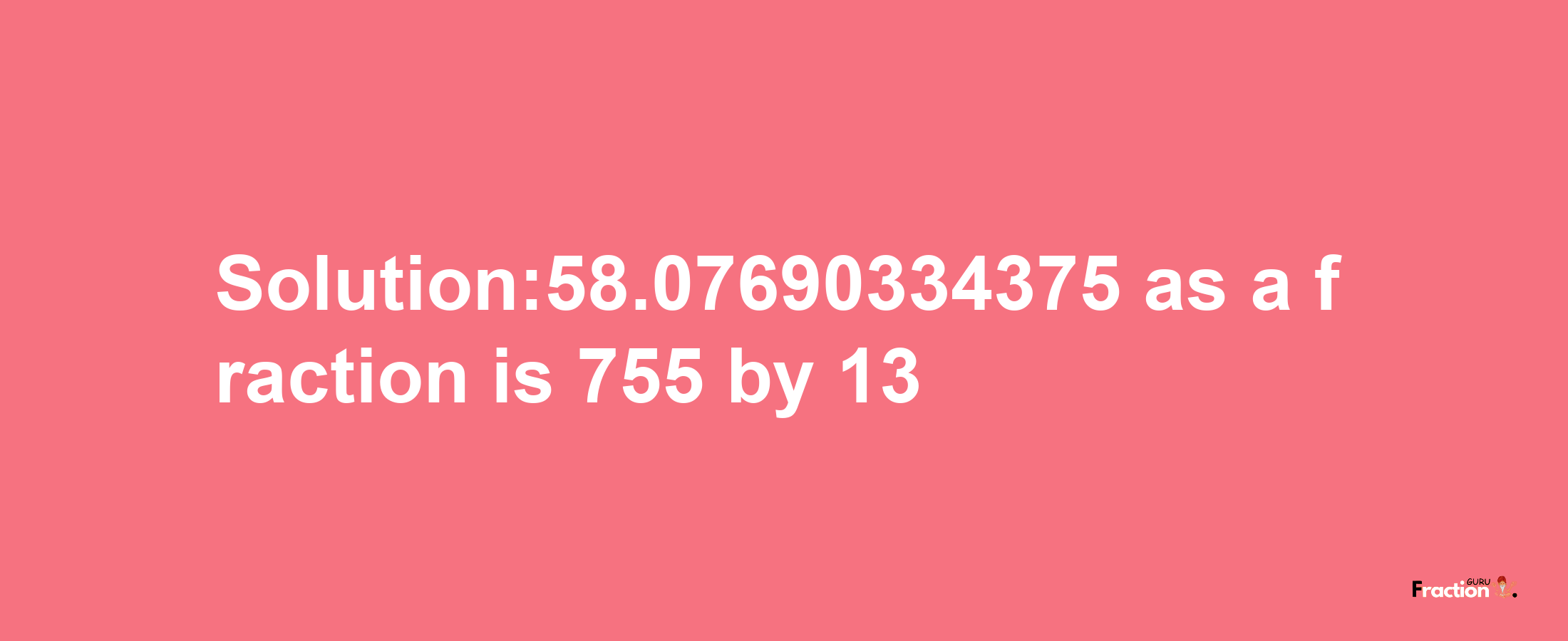 Solution:58.07690334375 as a fraction is 755/13