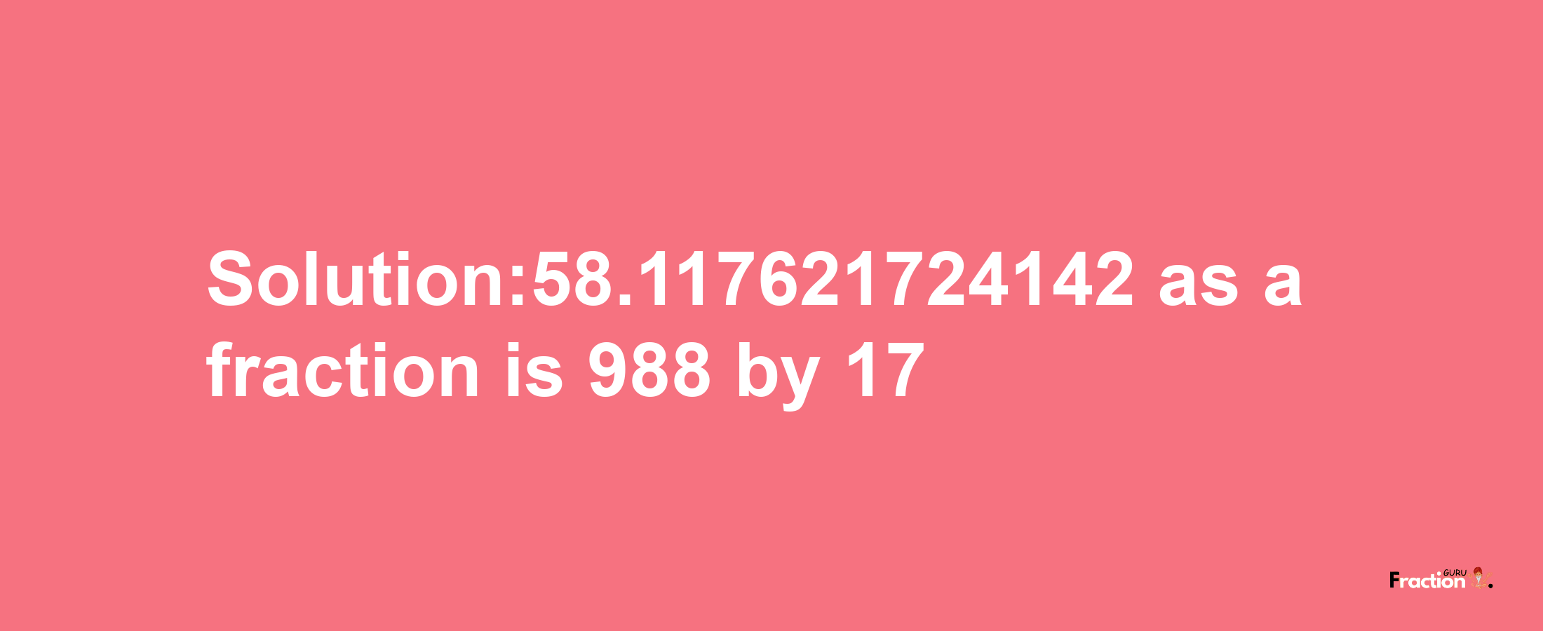 Solution:58.117621724142 as a fraction is 988/17