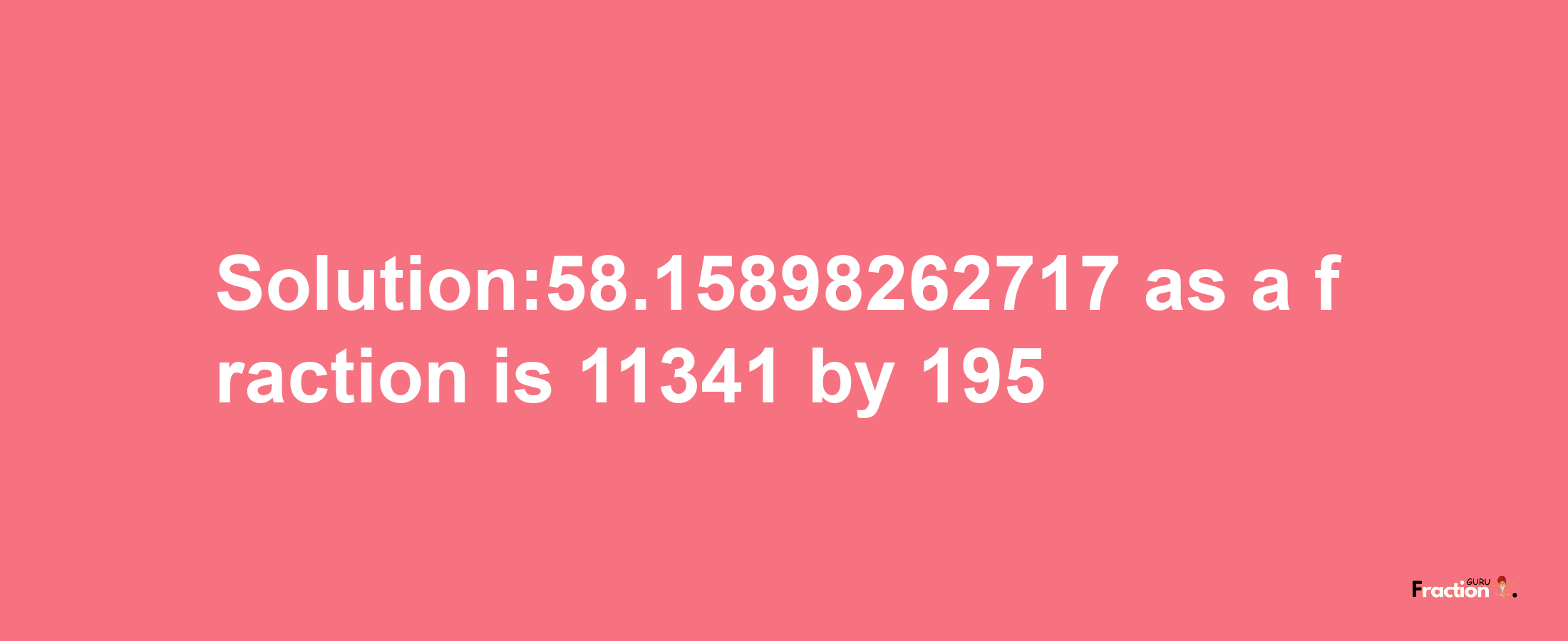 Solution:58.15898262717 as a fraction is 11341/195