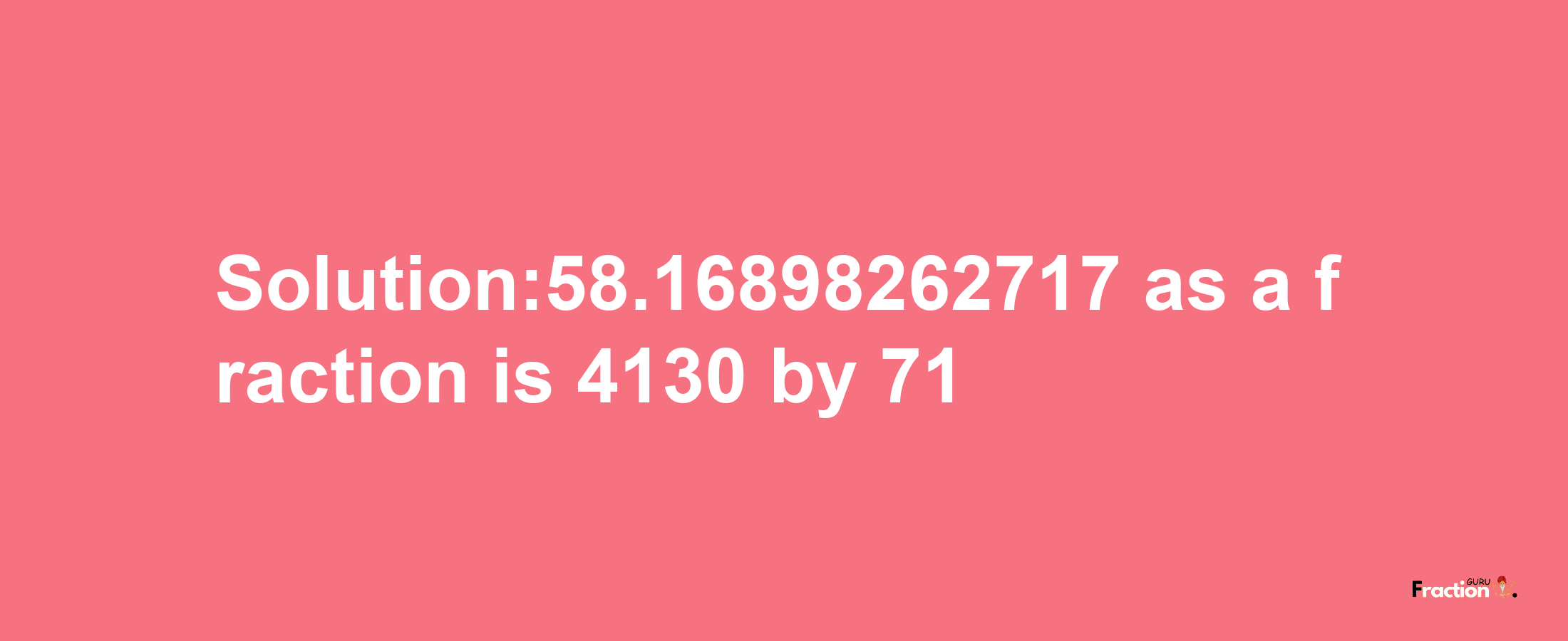 Solution:58.16898262717 as a fraction is 4130/71