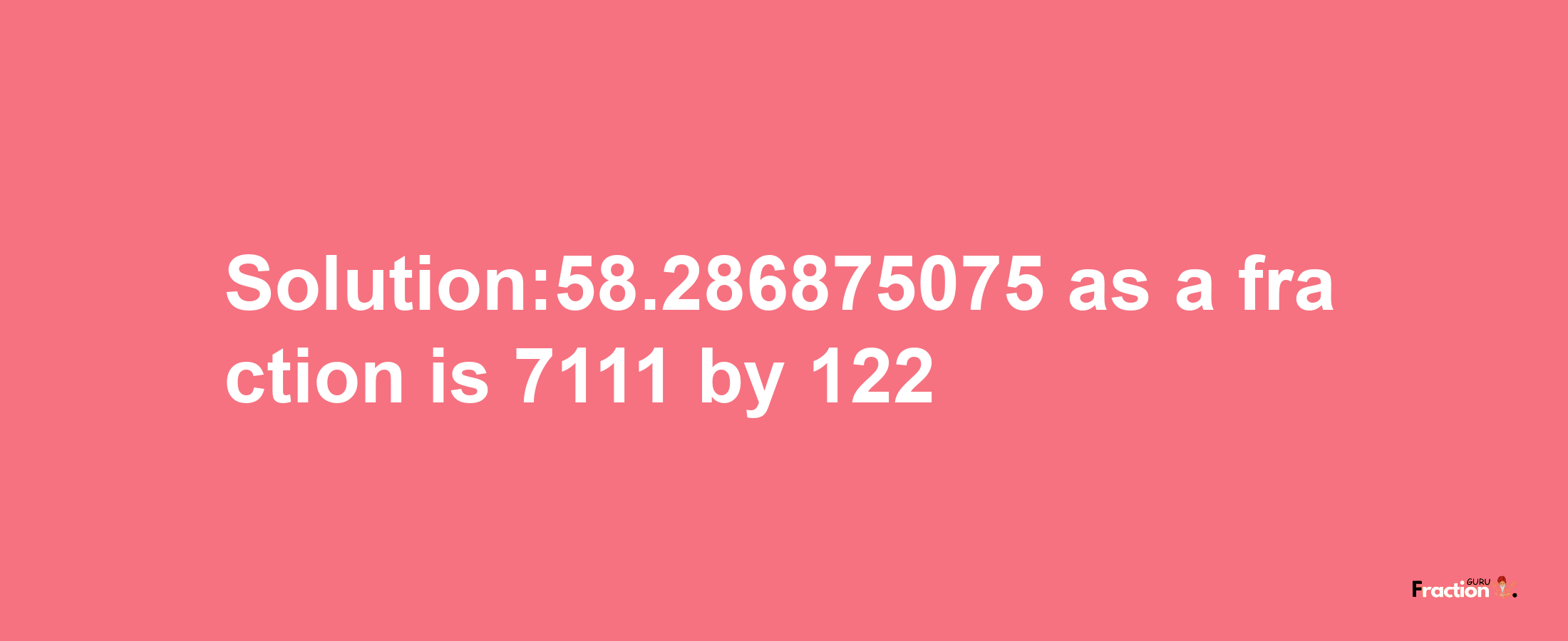 Solution:58.286875075 as a fraction is 7111/122