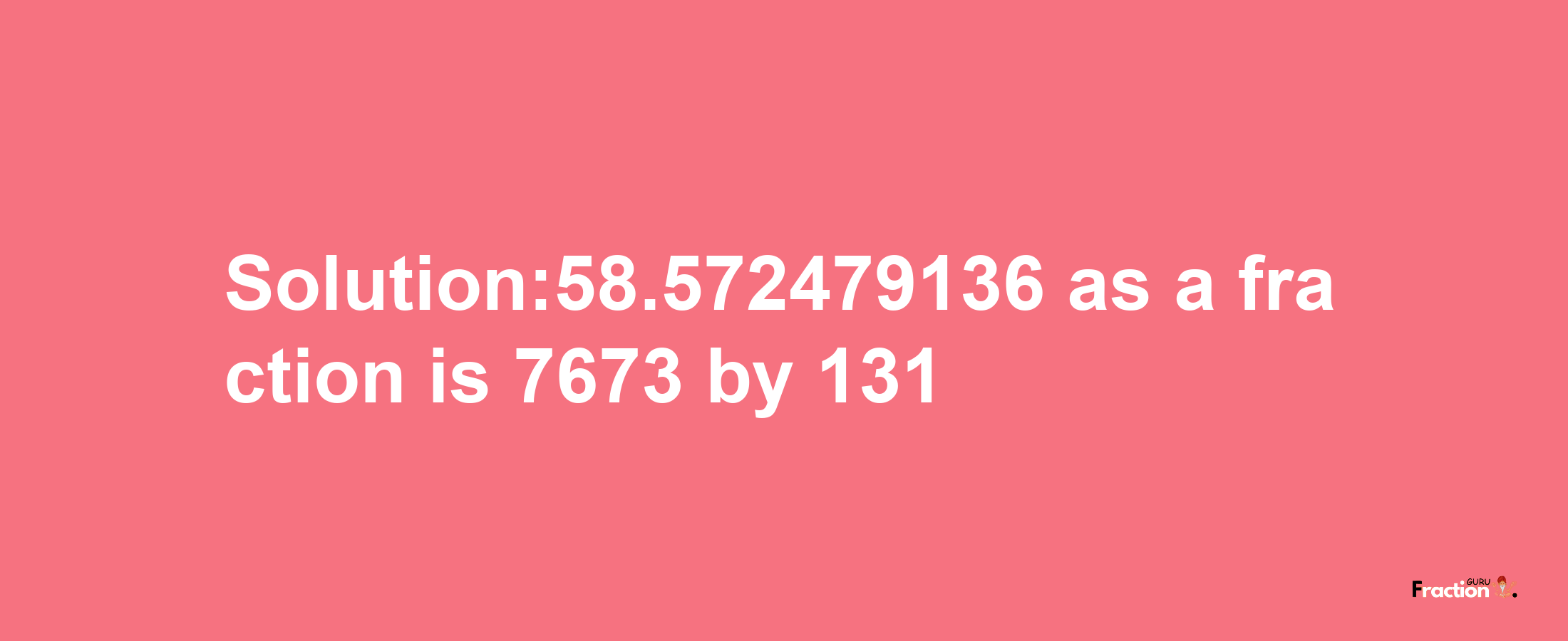 Solution:58.572479136 as a fraction is 7673/131