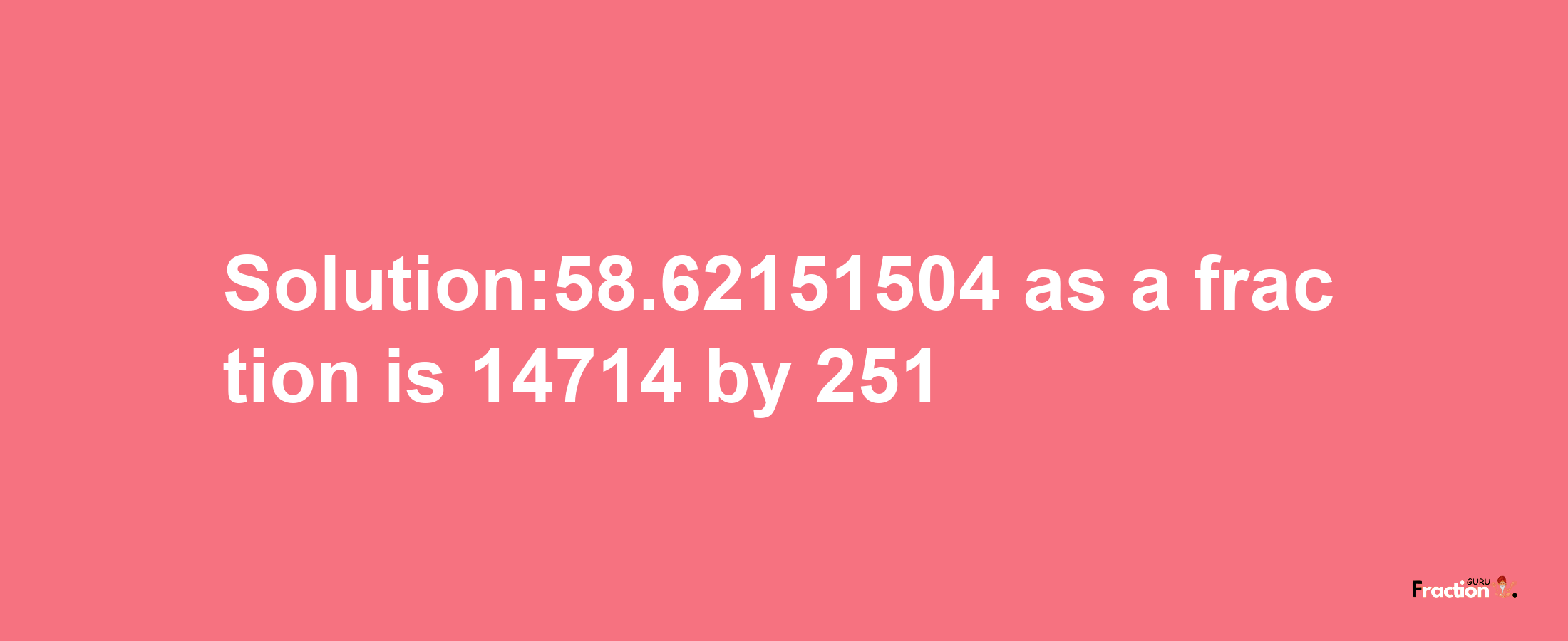 Solution:58.62151504 as a fraction is 14714/251