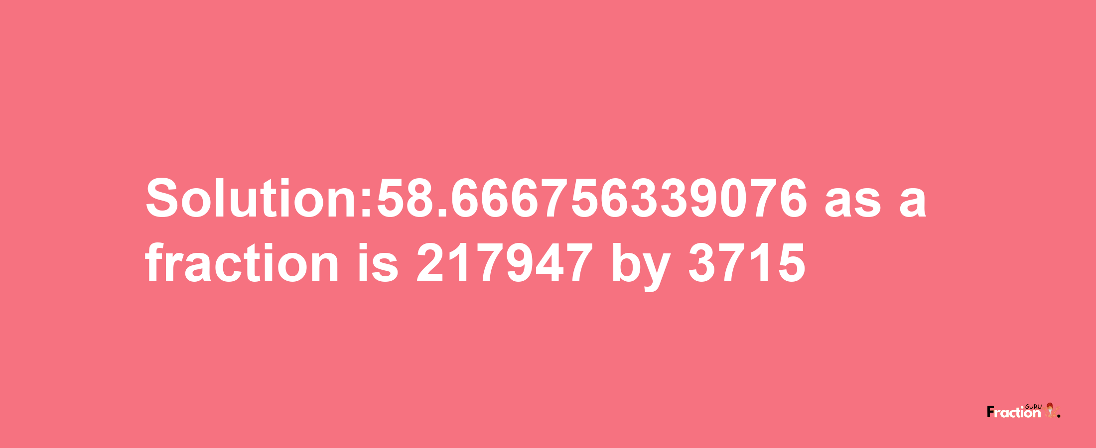 Solution:58.666756339076 as a fraction is 217947/3715