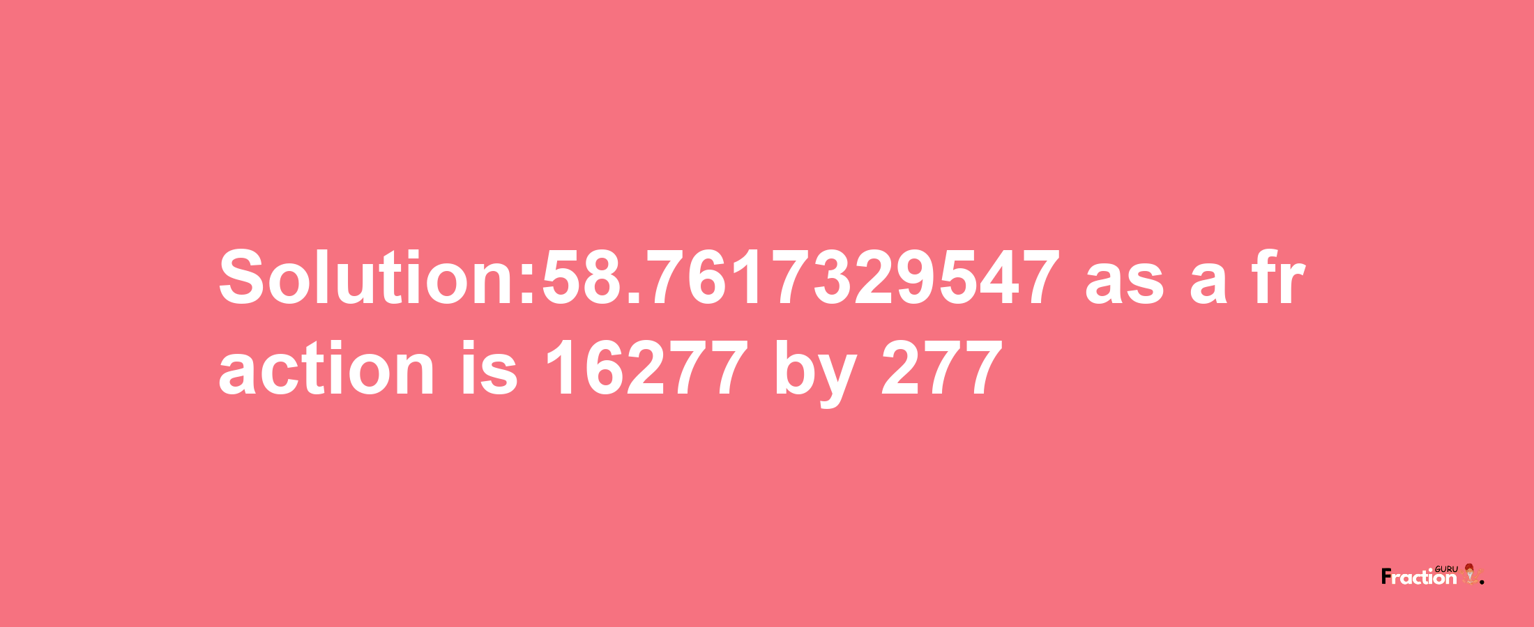 Solution:58.7617329547 as a fraction is 16277/277