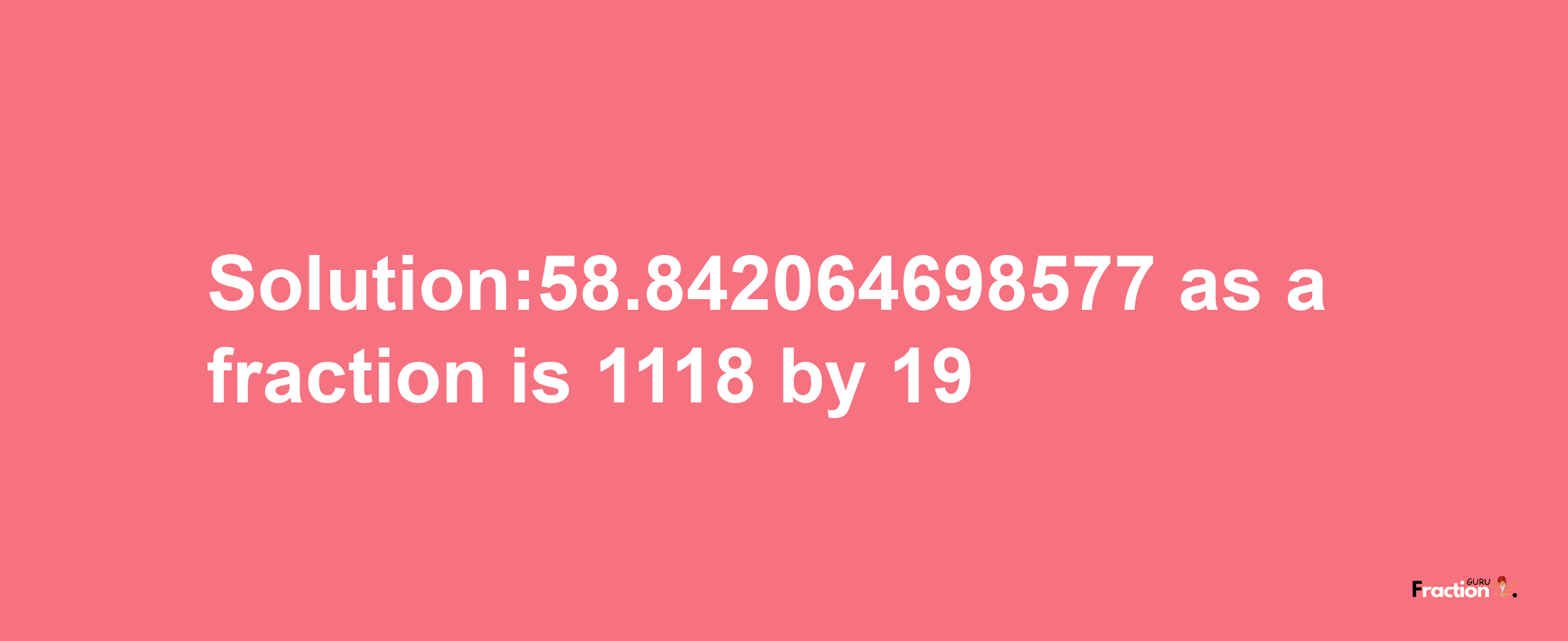 Solution:58.842064698577 as a fraction is 1118/19