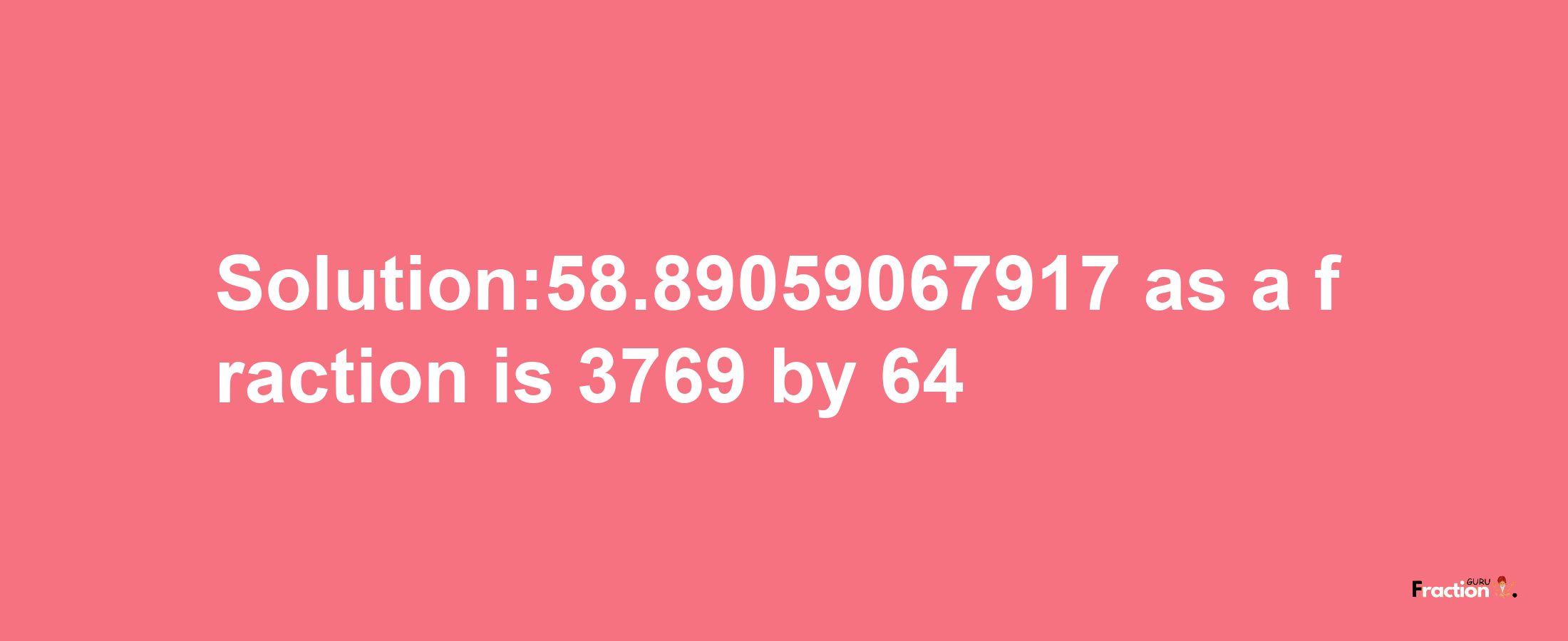 Solution:58.89059067917 as a fraction is 3769/64