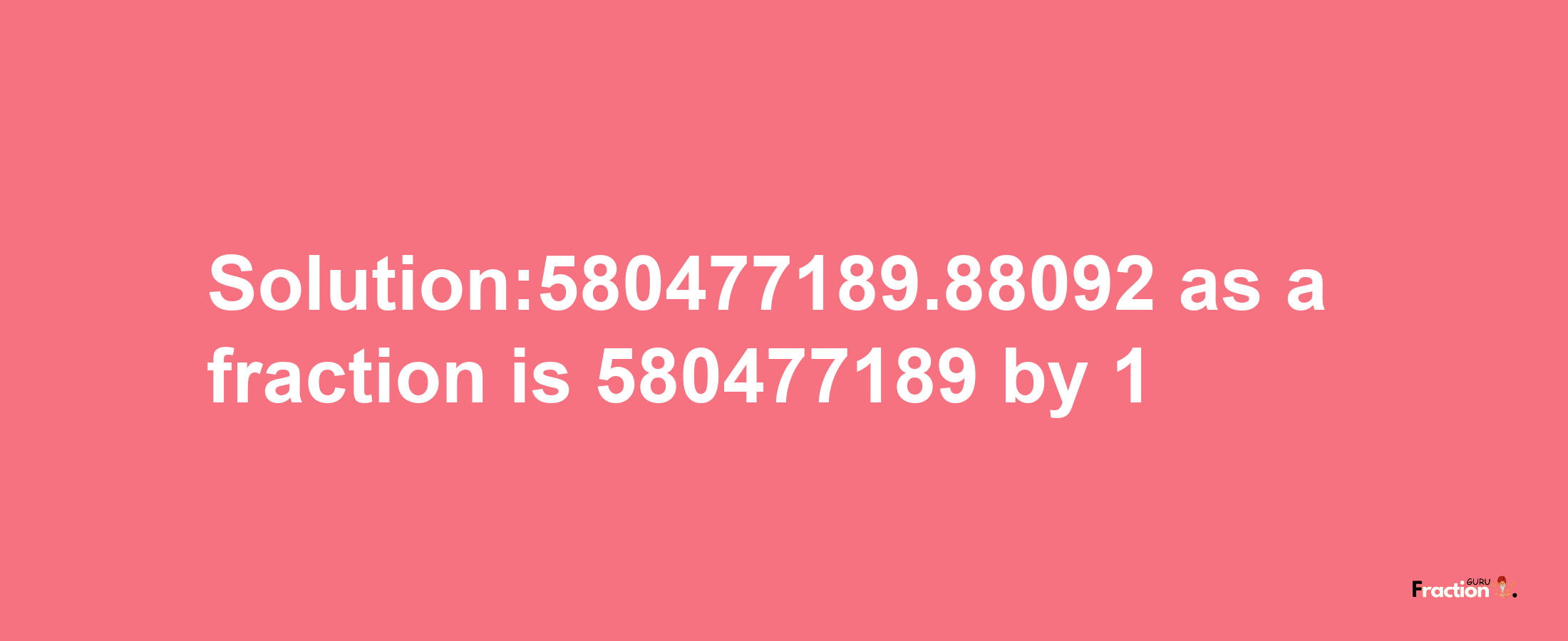 Solution:580477189.88092 as a fraction is 580477189/1