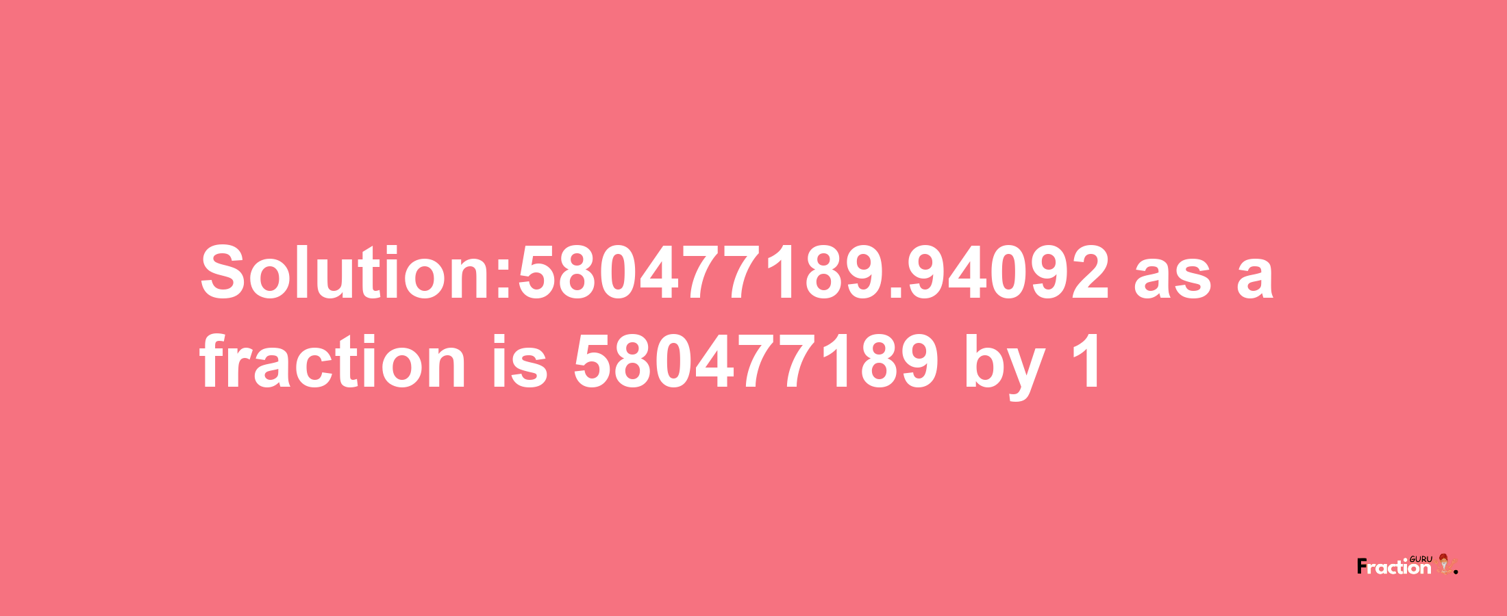 Solution:580477189.94092 as a fraction is 580477189/1