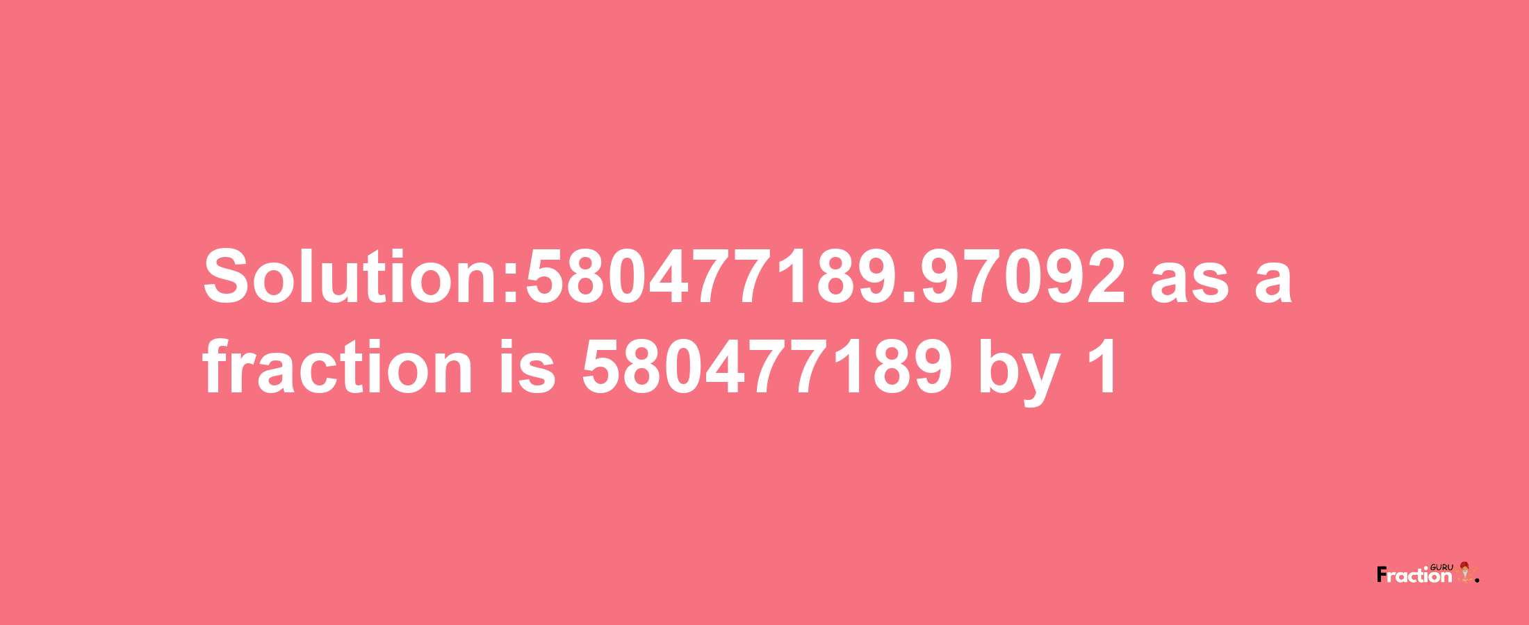 Solution:580477189.97092 as a fraction is 580477189/1