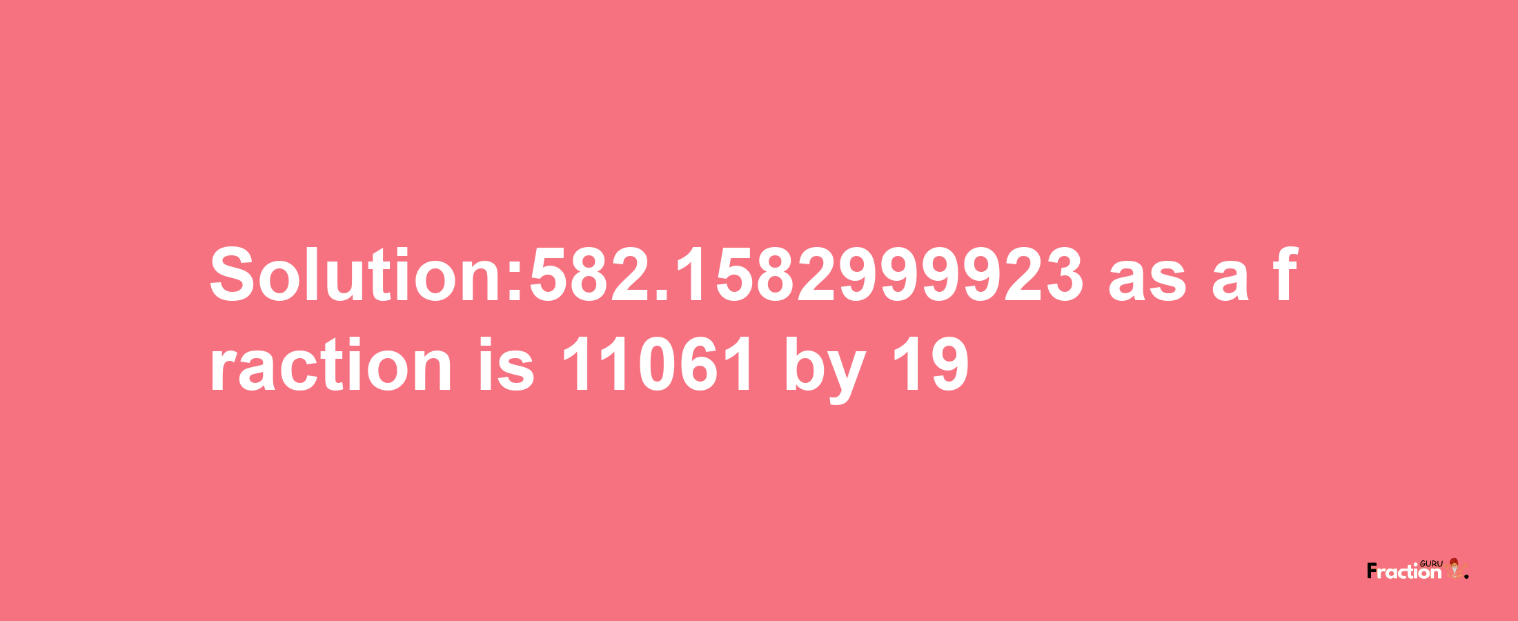 Solution:582.1582999923 as a fraction is 11061/19