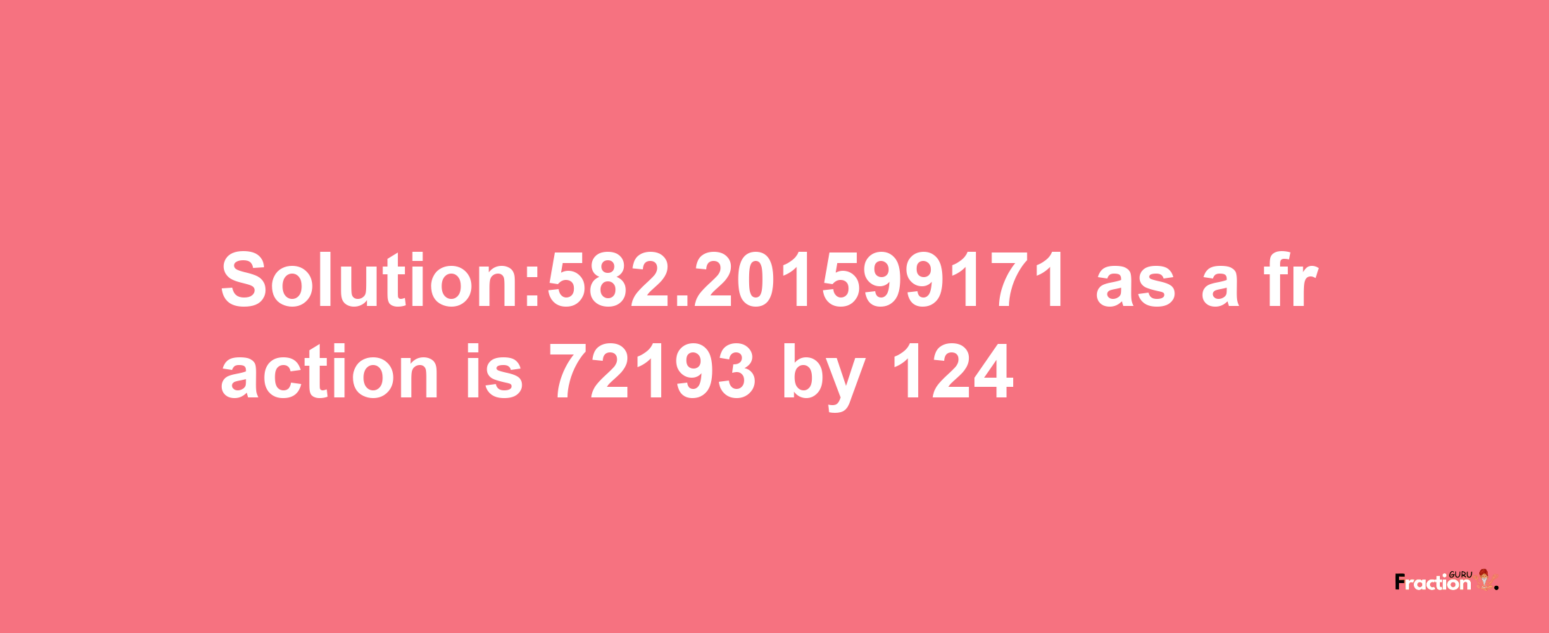 Solution:582.201599171 as a fraction is 72193/124