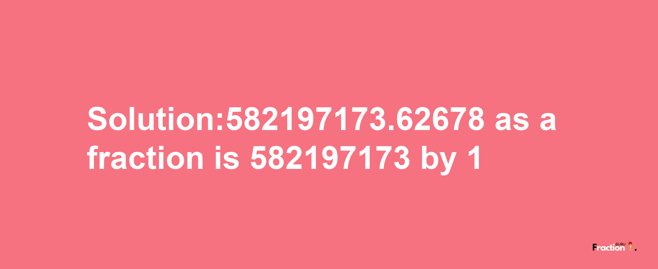 Solution:582197173.62678 as a fraction is 582197173/1