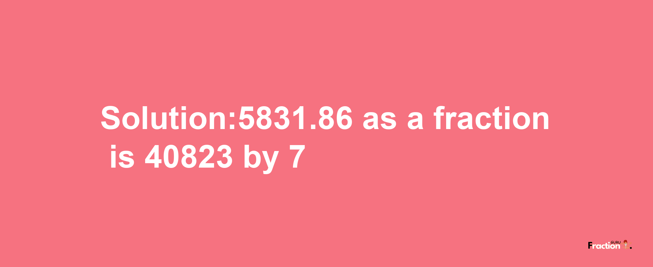 Solution:5831.86 as a fraction is 40823/7