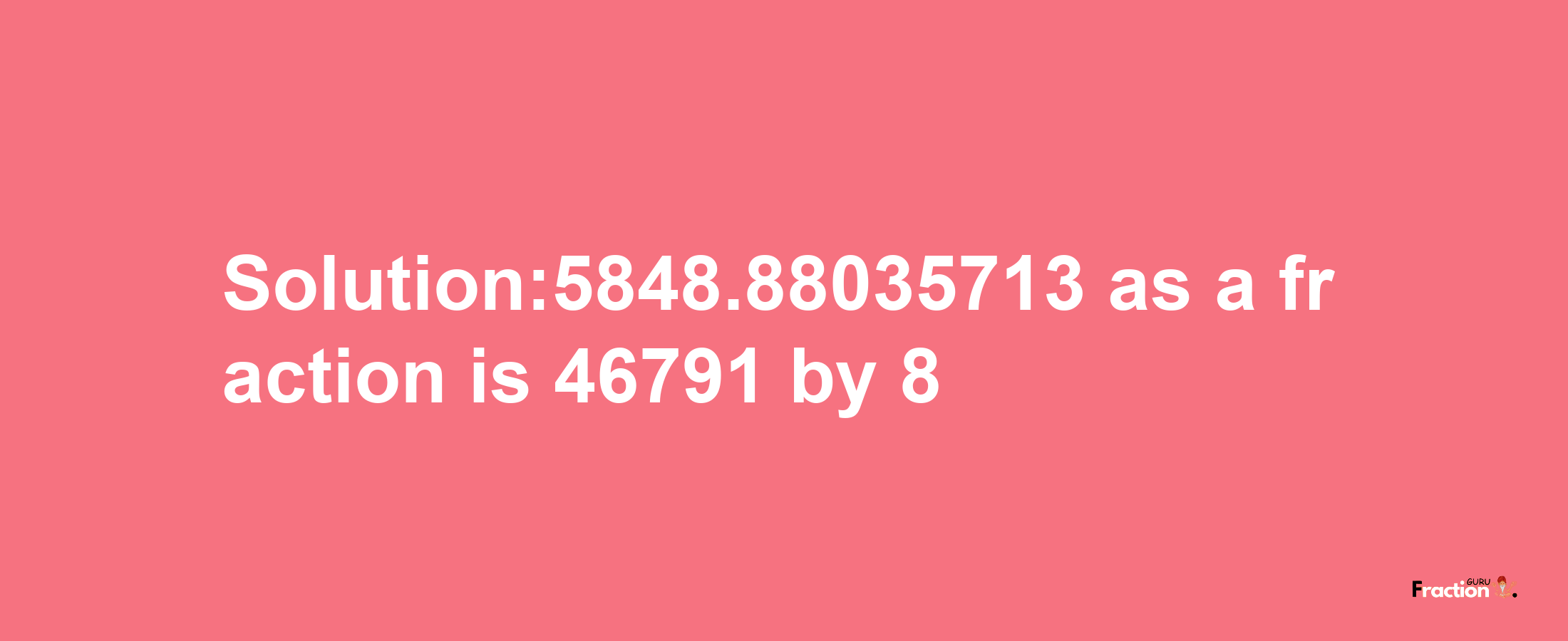 Solution:5848.88035713 as a fraction is 46791/8