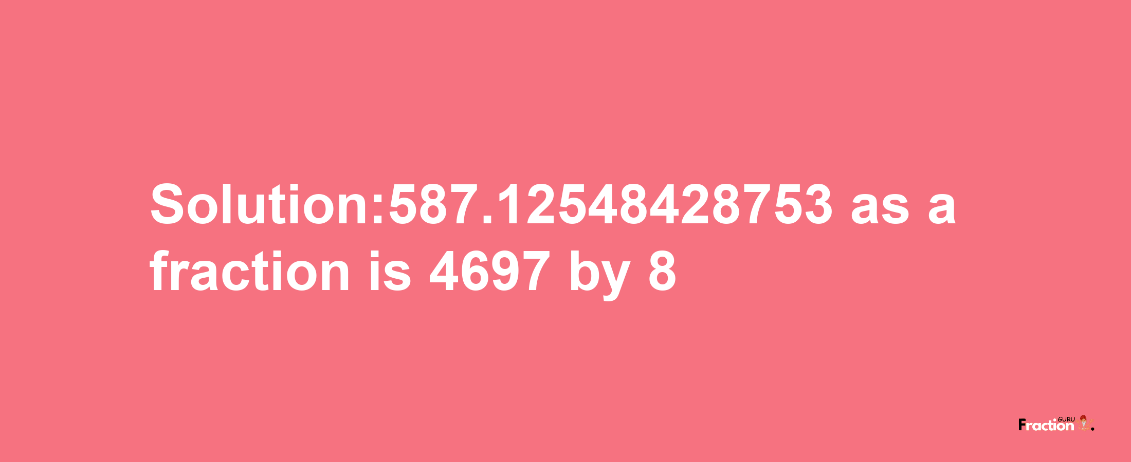 Solution:587.12548428753 as a fraction is 4697/8