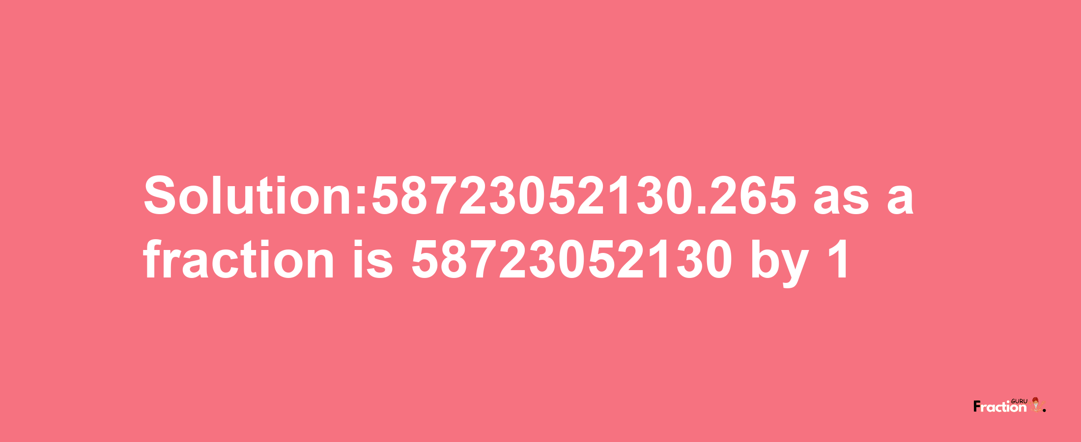 Solution:58723052130.265 as a fraction is 58723052130/1