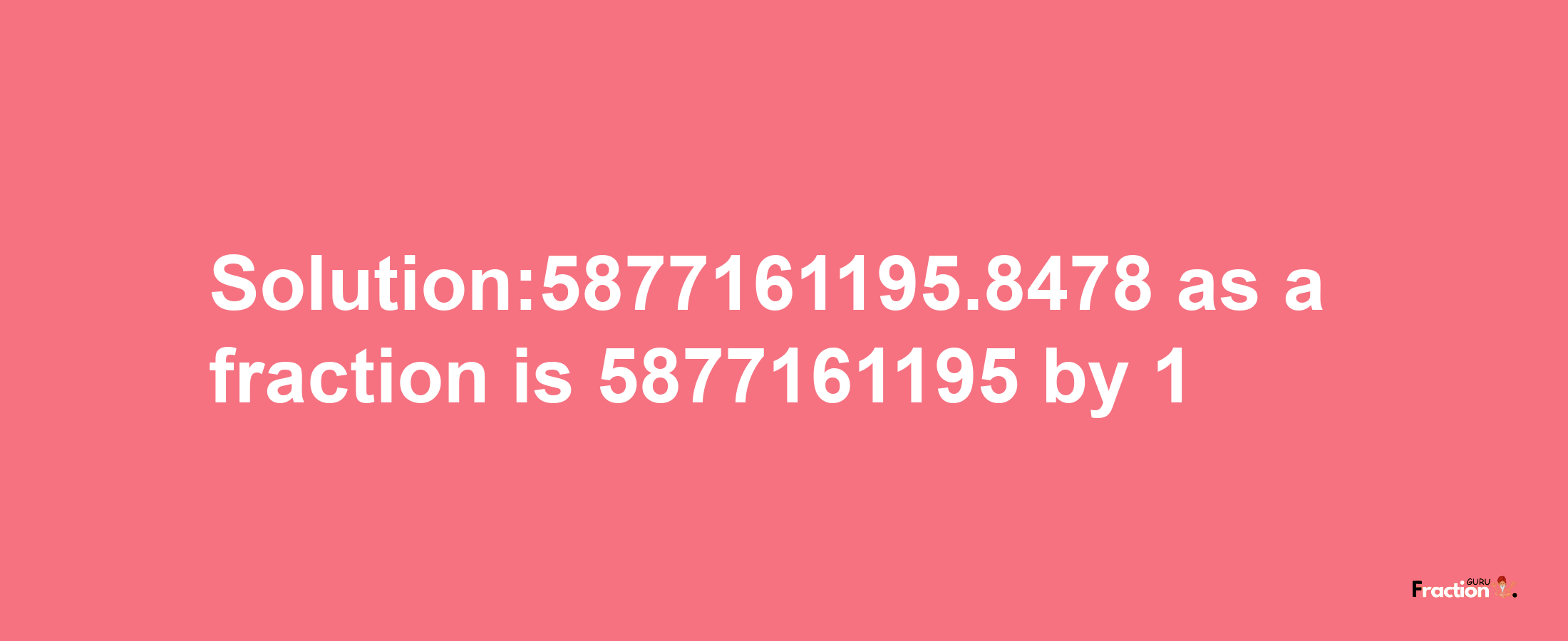 Solution:5877161195.8478 as a fraction is 5877161195/1