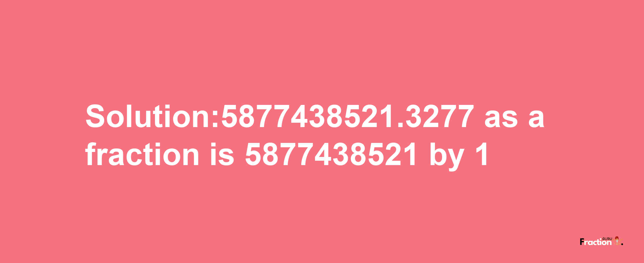 Solution:5877438521.3277 as a fraction is 5877438521/1